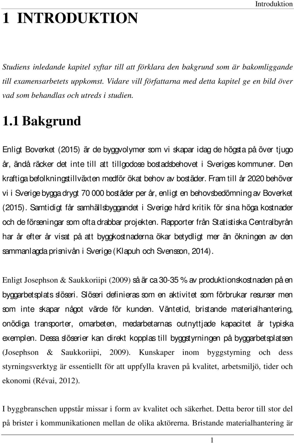 1 Bakgrund Enligt Boverket (2015) är de byggvolymer som vi skapar idag de högsta på över tjugo år, ändå räcker det inte till att tillgodose bostadsbehovet i Sveriges kommuner.
