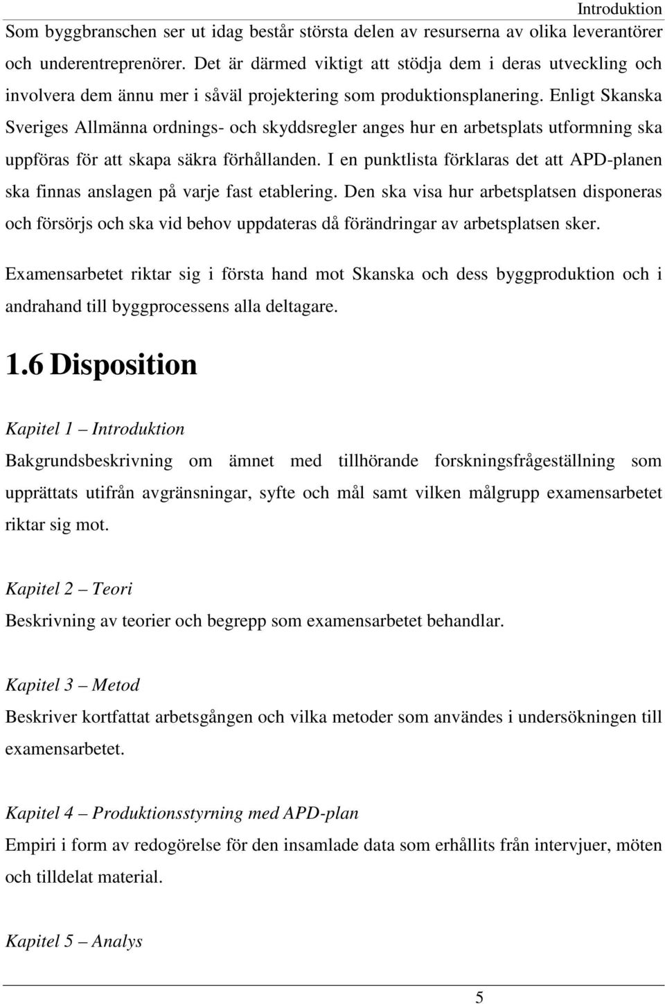 Enligt Skanska Sveriges Allmänna ordnings- och skyddsregler anges hur en arbetsplats utformning ska uppföras för att skapa säkra förhållanden.