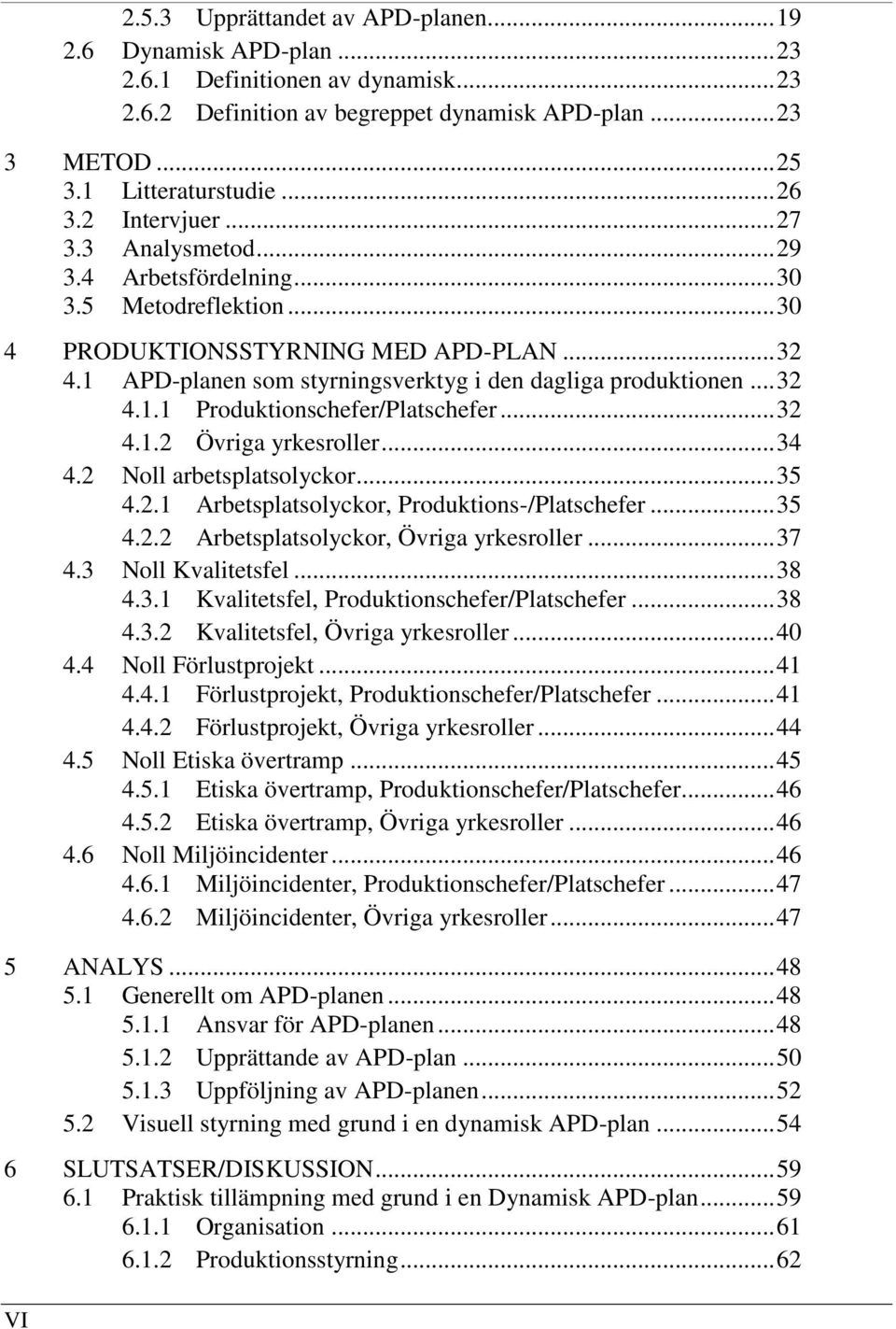 1 APD-planen som styrningsverktyg i den dagliga produktionen... 32 4.1.1 Produktionschefer/Platschefer... 32 4.1.2 Övriga yrkesroller... 34 4.2 Noll arbetsplatsolyckor... 35 4.2.1 Arbetsplatsolyckor, Produktions-/Platschefer.