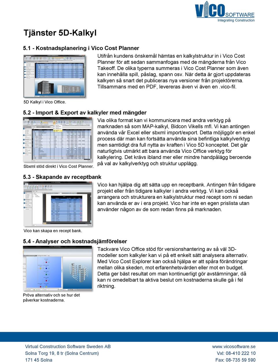 Tillsammans med en PDF, levereras även vi även en.vico-fil. 5D Kalkyl i Vico Office. 5.2 - Import & Export av kalkyler med mängder Sbxml stöd direkt i Vico Cost Planner. 5.3 - Skapande av receptbank Via olika format kan vi kommunicera med andra verktyg på marknaden så som MAP-kalkyl, Bidcon Vikells mfl.