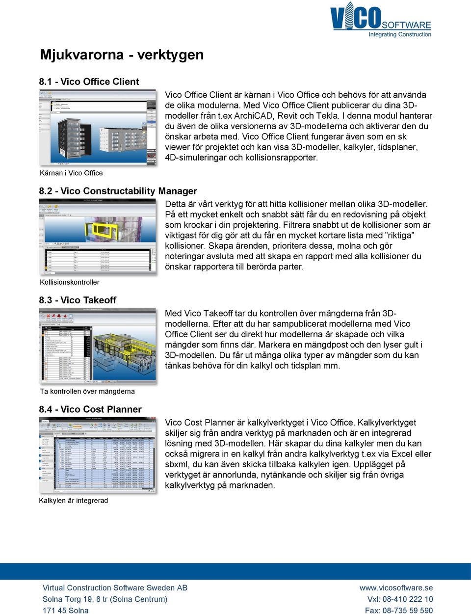 Vico Office Client fungerar även som en sk viewer för projektet och kan visa 3D-modeller, kalkyler, tidsplaner, 4D-simuleringar och kollisionsrapporter. Kärnan i Vico Office 8.