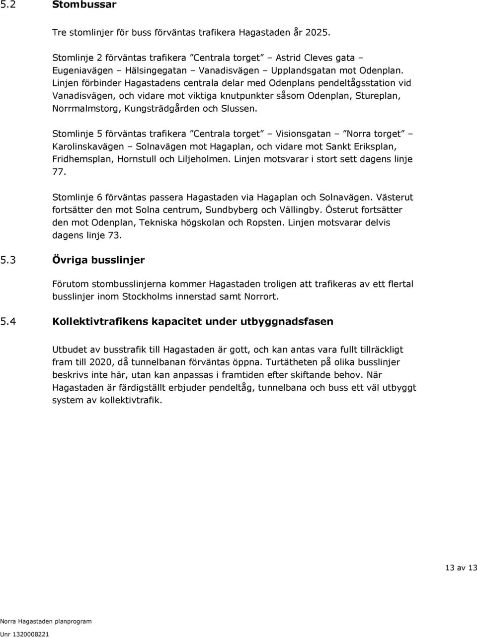 Linjen förbinder Hagastadens centrala delar med Odenplans pendeltågsstation vid Vanadisvägen, och vidare mot viktiga knutpunkter såsom Odenplan, Stureplan, Norrmalmstorg, Kungsträdgården och Slussen.