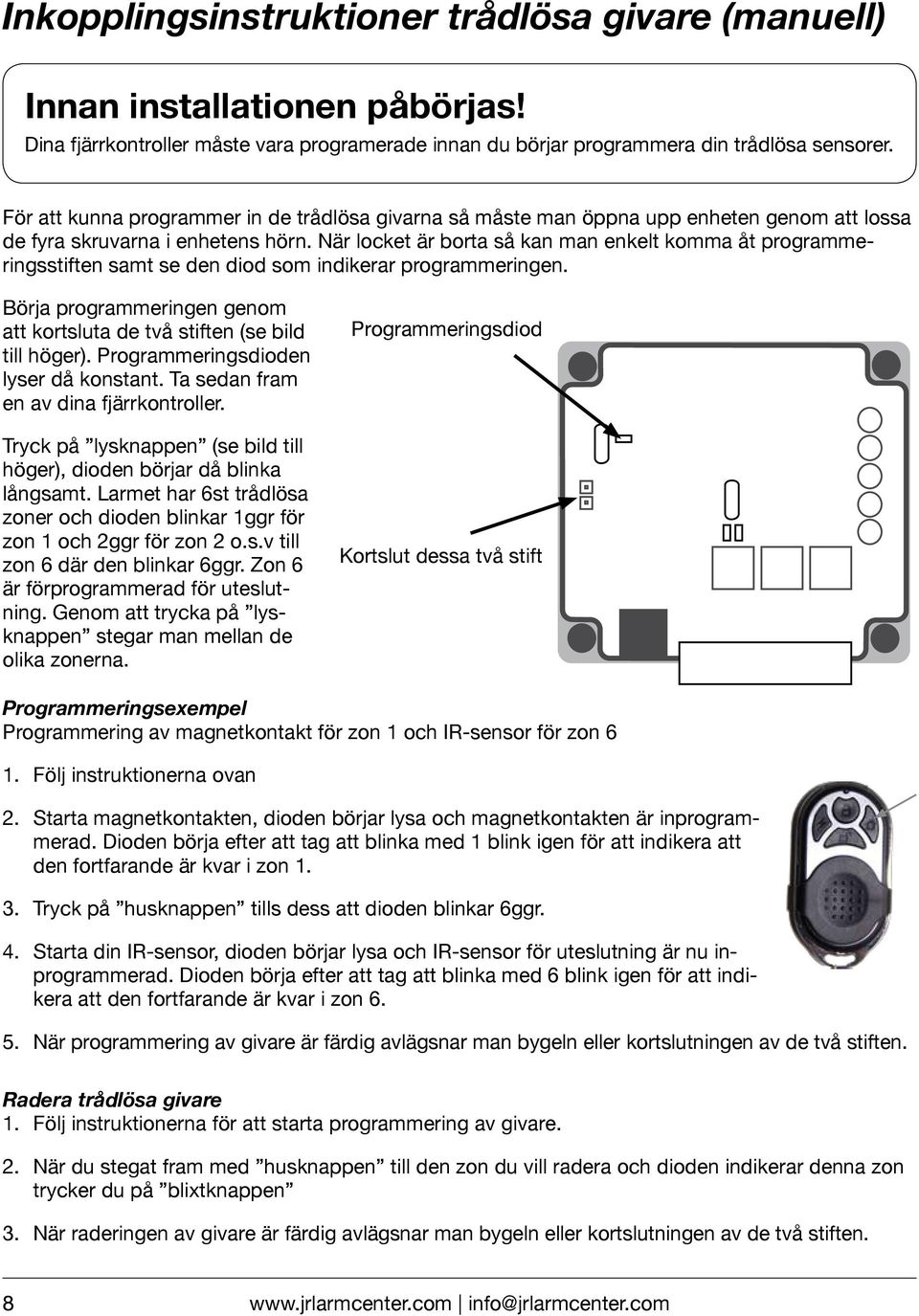 När locket är borta så kan man enkelt komma åt programmeringsstiften samt se den diod som indikerar programmeringen. Börja programmeringen genom att kortsluta de två stiften (se bild till höger).