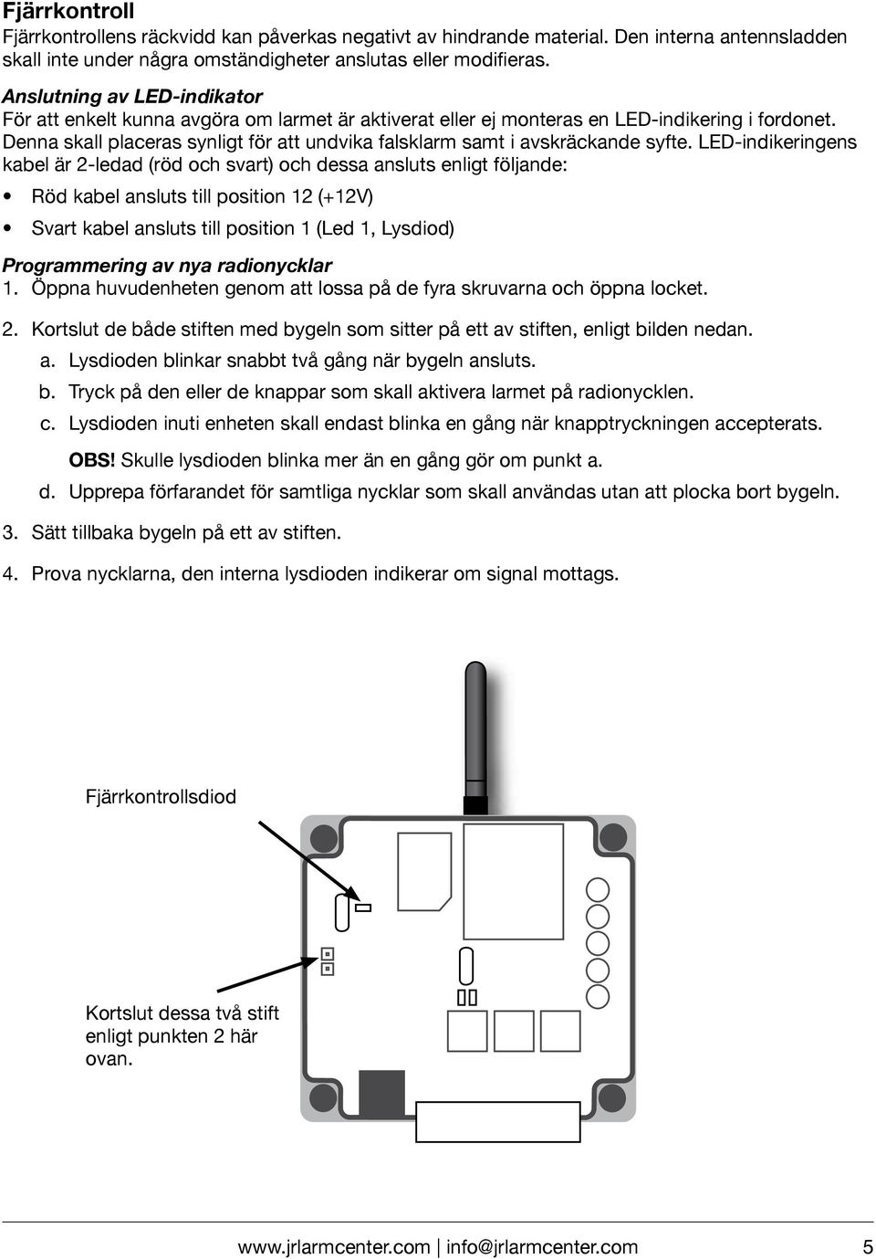 Denna skall placeras synligt för att undvika falsklarm samt i avskräckande syfte.