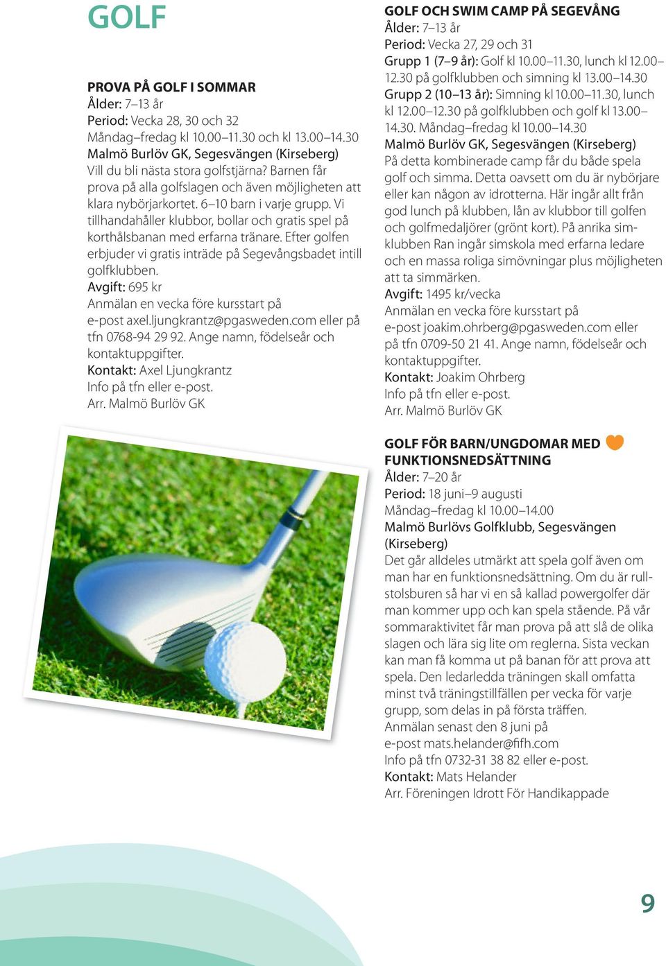 Efter golfen erbjuder vi gratis inträde på Segevångsbadet intill golfklubben. Avgift: 695 kr Anmälan en vecka före kursstart på e-post axel.ljungkrantz@pgasweden.com eller på tfn 0768-94 29 92.