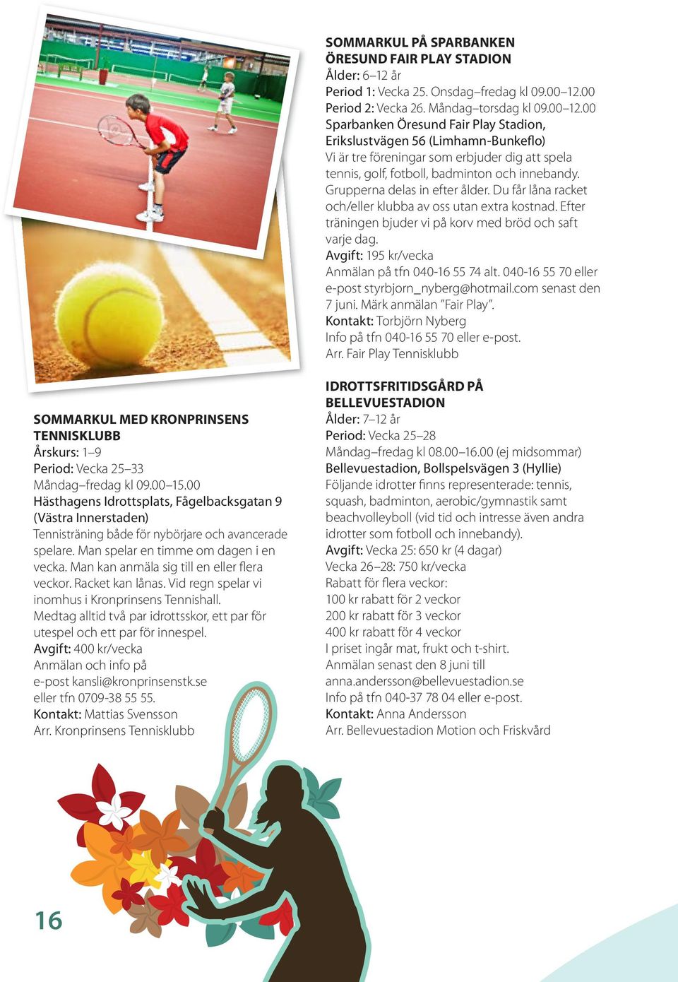 00 Sparbanken Öresund Fair Play Stadion, Erikslustvägen 56 (Limhamn-Bunkeflo) Vi är tre föreningar som erbjuder dig att spela tennis, golf, fotboll, badminton och innebandy.