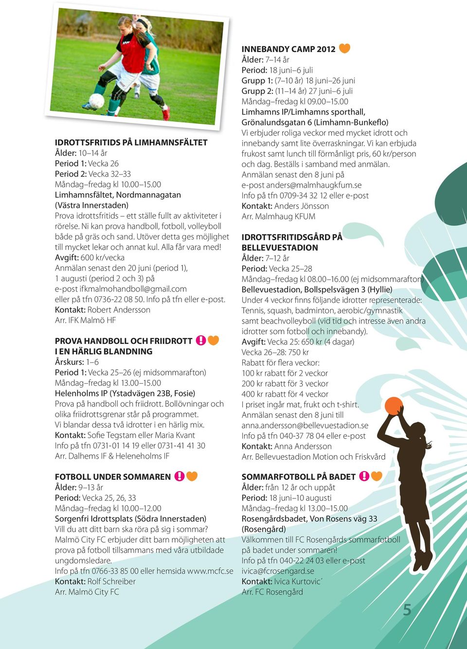 Utöver detta ges möjlighet till mycket lekar och annat kul. Alla får vara med! Avgift: 600 kr/vecka Anmälan senast den 20 juni (period 1), 1 augusti (period 2 och 3) på e-post ifkmalmohandboll@gmail.