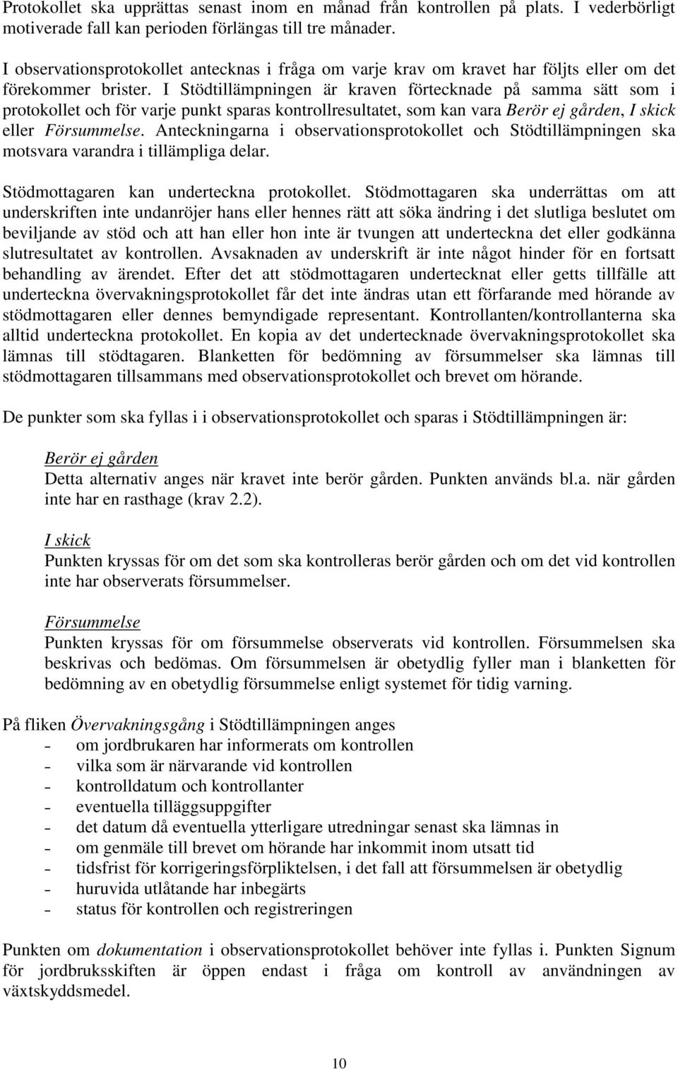 I Stödtillämpningen är kraven förtecknade på samma sätt som i protokollet och för varje punkt sparas kontrollresultatet, som kan vara Berör ej gården, I skick eller Försummelse.