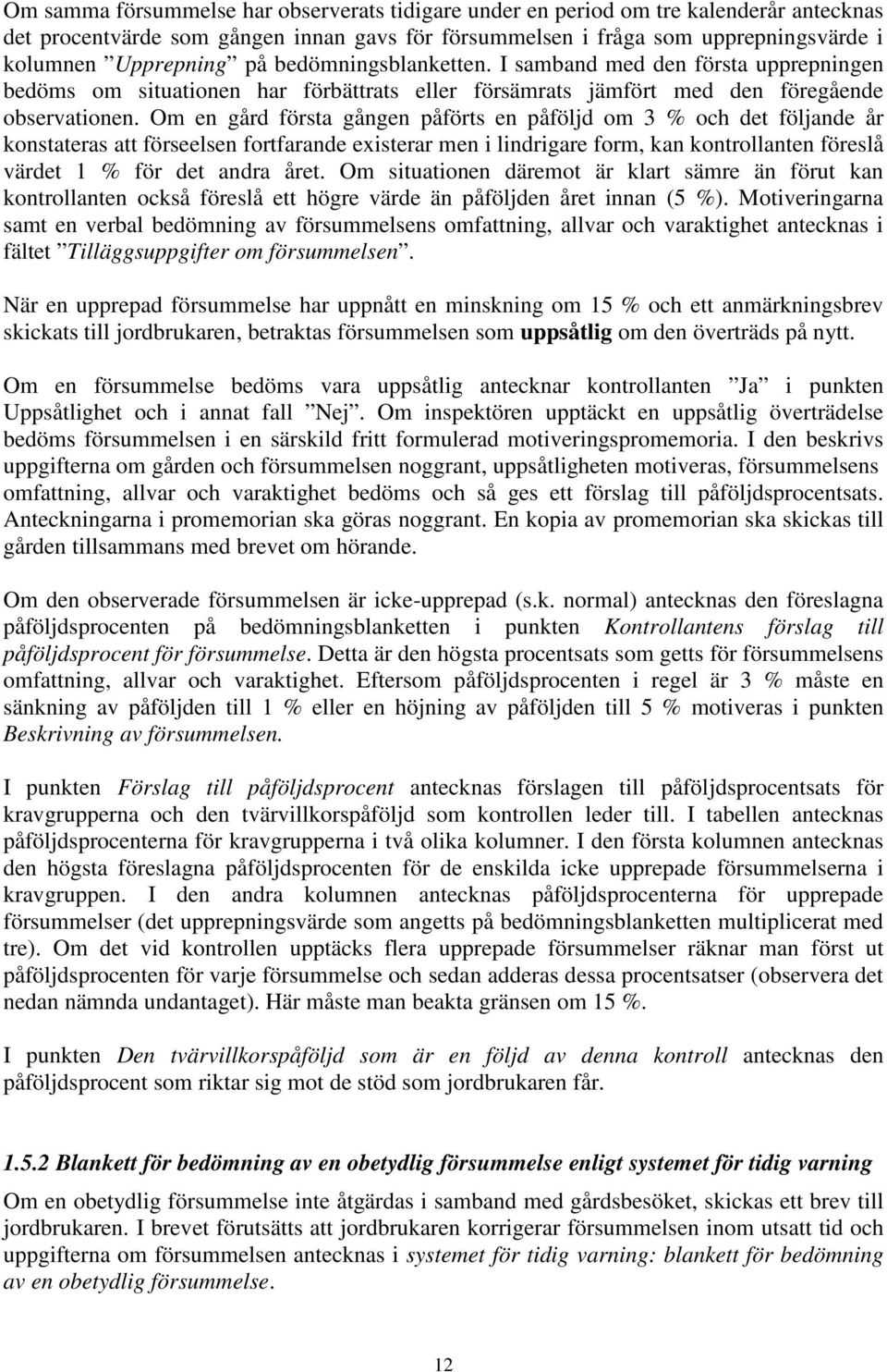 Om en gård första gången påförts en påföljd om 3 % och det följande år konstateras att förseelsen fortfarande existerar men i lindrigare form, kan kontrollanten föreslå värdet 1 % för det andra året.