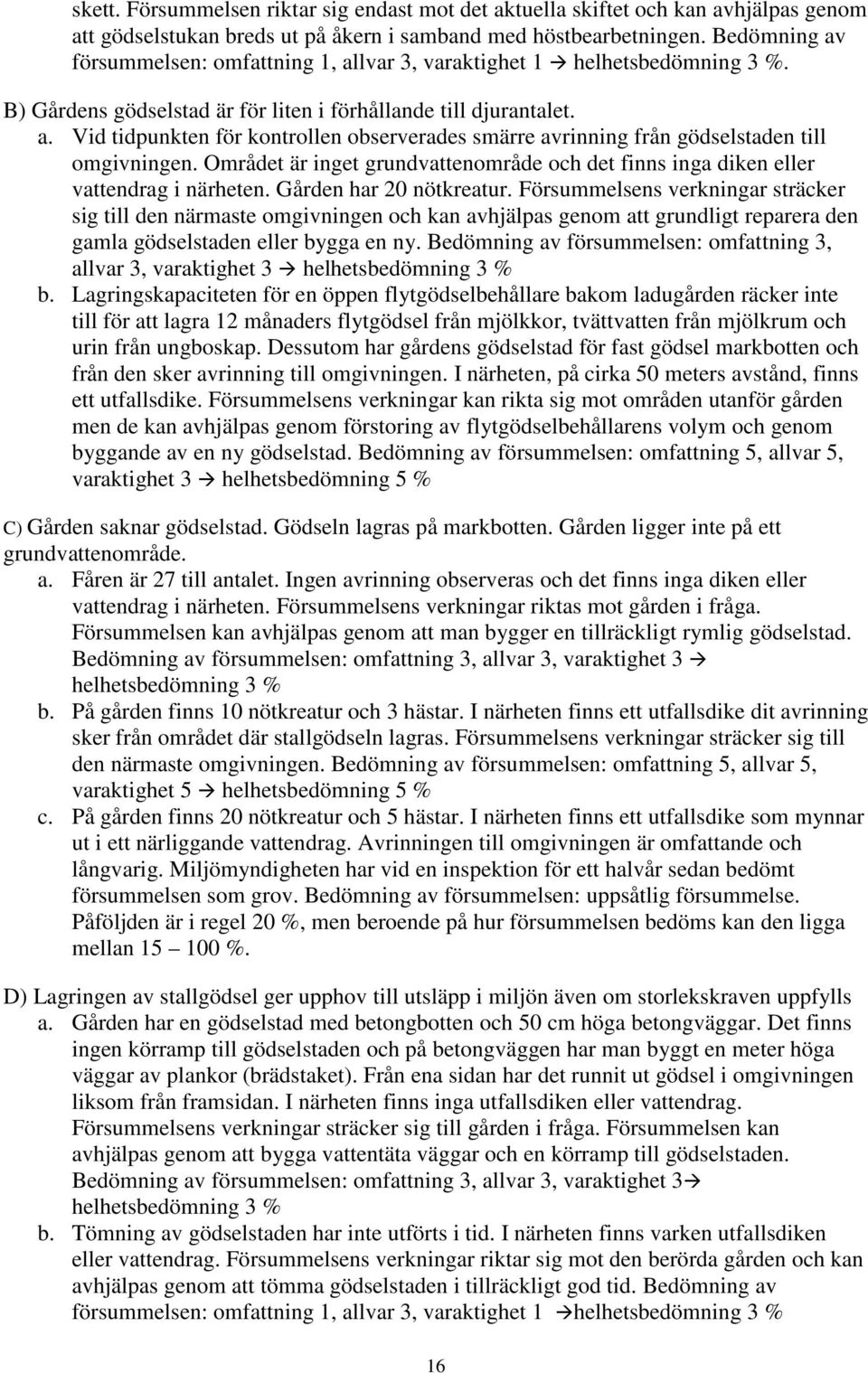 Området är inget grundvattenområde och det finns inga diken eller vattendrag i närheten. Gården har 20 nötkreatur.