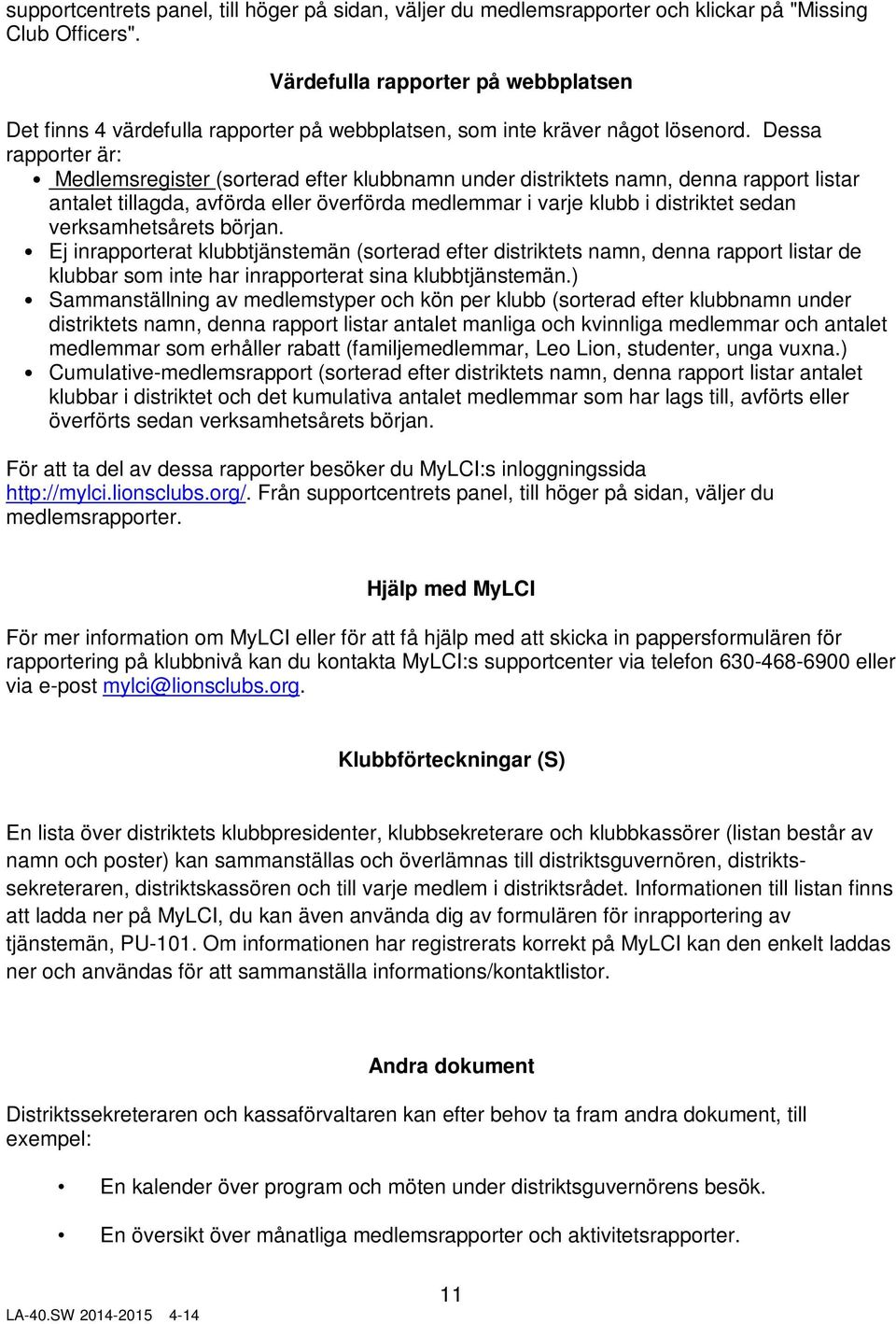 Dessa rapporter är: Medlemsregister (sorterad efter klubbnamn under distriktets namn, denna rapport listar antalet tillagda, avförda eller överförda medlemmar i varje klubb i distriktet sedan