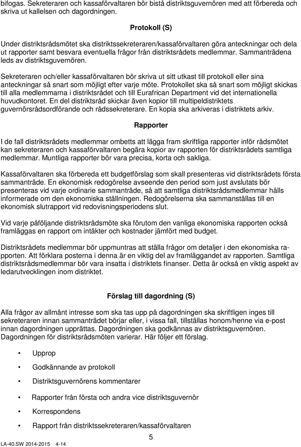 Sammanträdena leds av distriktsguvernören. Sekreteraren och/eller kassaförvaltaren bör skriva ut sitt utkast till protokoll eller sina anteckningar så snart som möjligt efter varje möte.