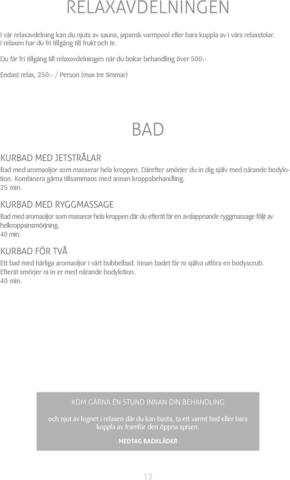 Därefter smörjer du in dig själv med närande bodylotion. Kombinera gärna tillsammans med annan kroppsbehandling. 25 min.