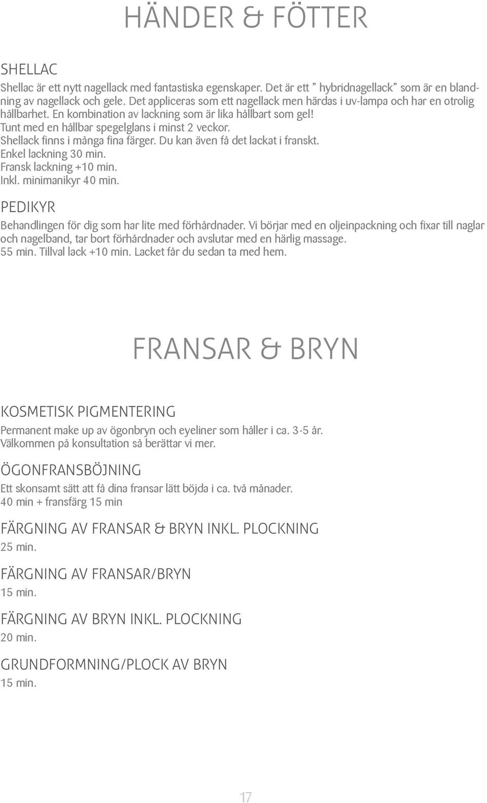 Shellack finns i många fina färger. Du kan även få det lackat i franskt. Enkel lackning 30 min. Fransk lackning +10 min. Inkl. minimanikyr 40 min.