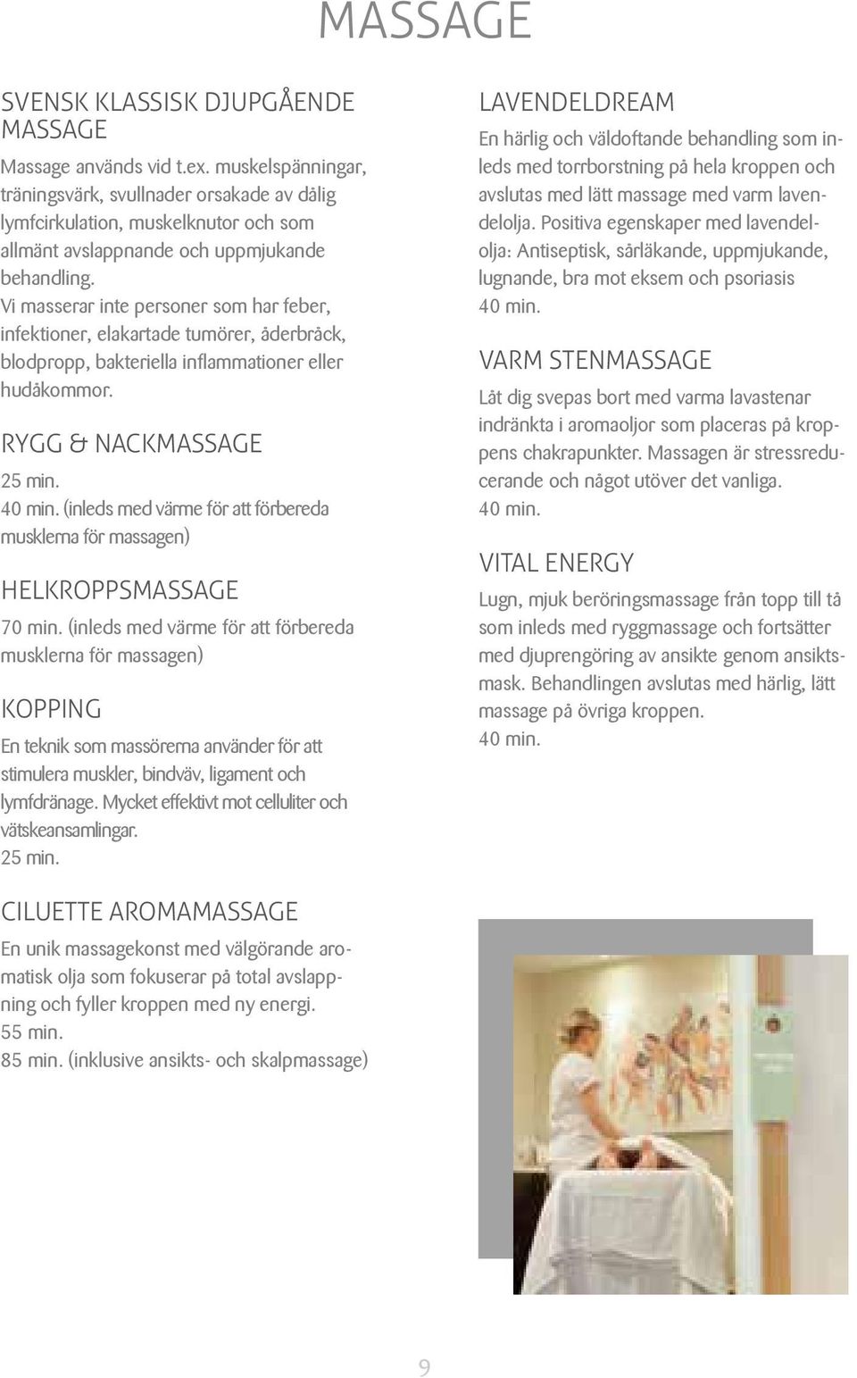 Vi masserar inte personer som har feber, infektioner, elakartade tumörer, åderbråck, blodpropp, bakteriella inflammationer eller hudåkommor. RYGG & NACKMASSAGE 25 min. 40 min.