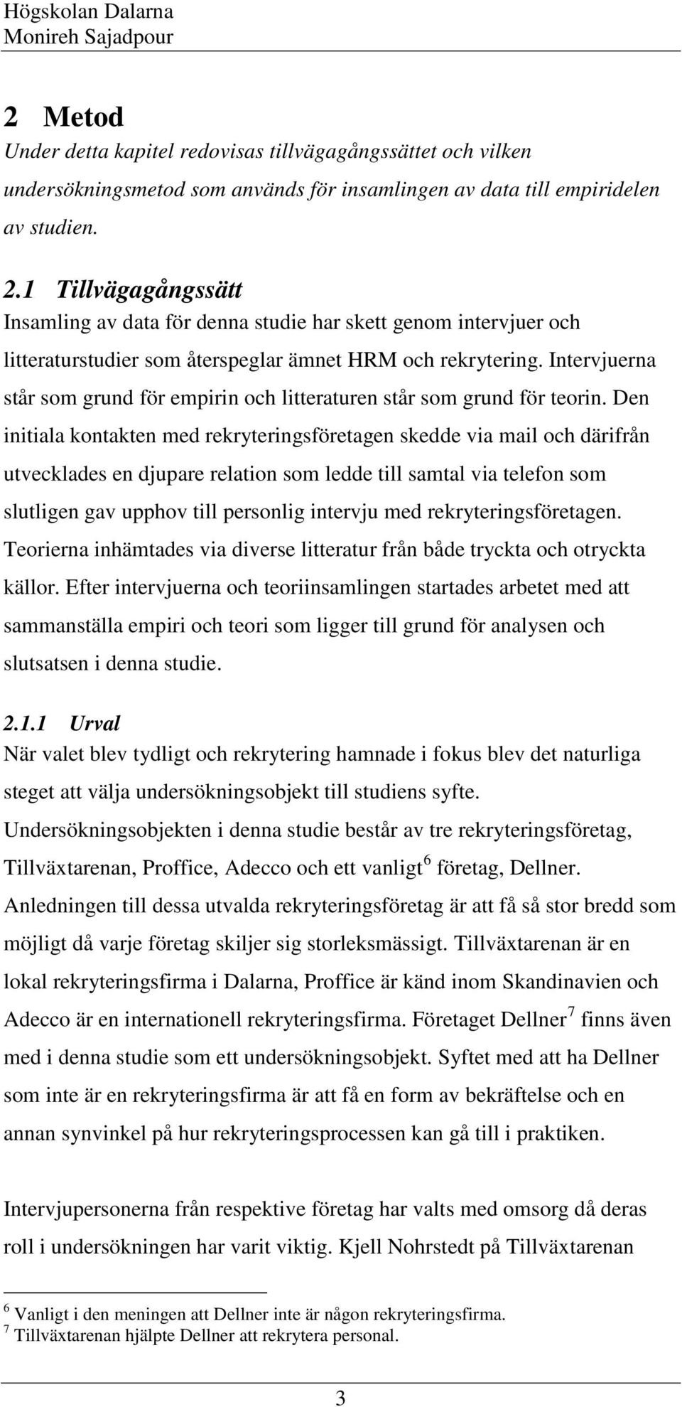 Intervjuerna står som grund för empirin och litteraturen står som grund för teorin.