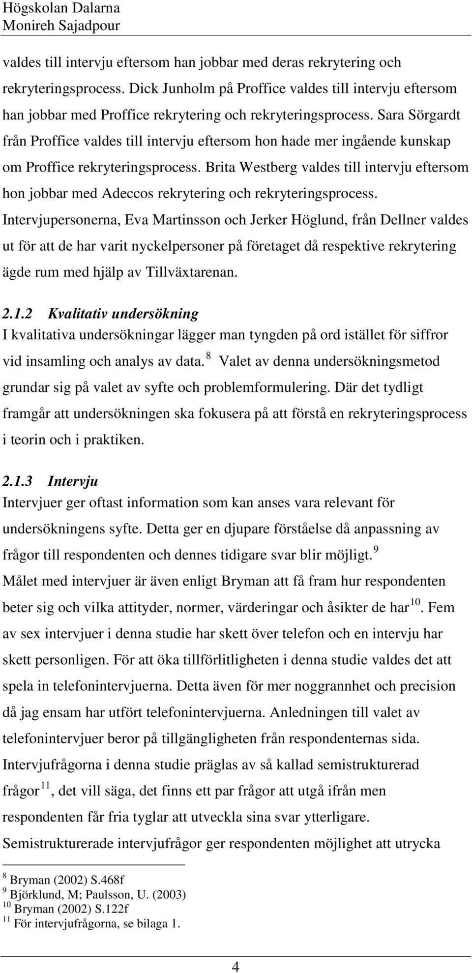 Sara Sörgardt från Proffice valdes till intervju eftersom hon hade mer ingående kunskap om Proffice rekryteringsprocess.