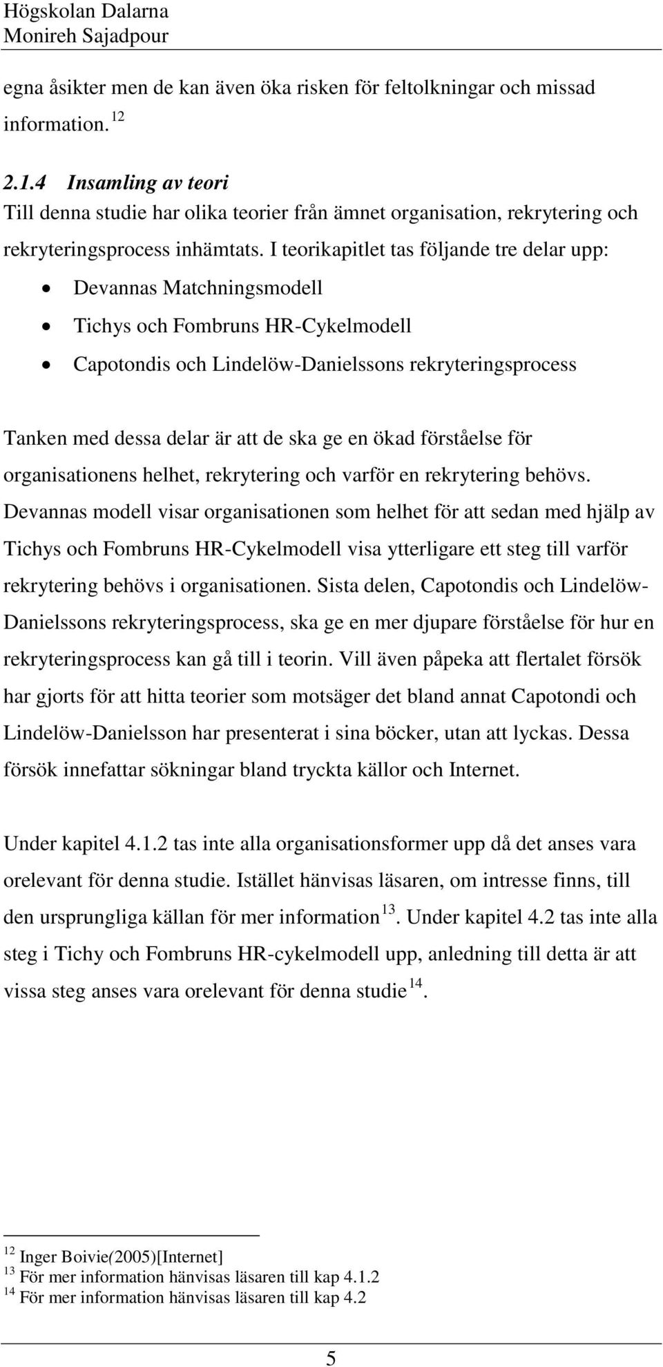 I teorikapitlet tas följande tre delar upp: Devannas Matchningsmodell Tichys och Fombruns HR-Cykelmodell Capotondis och Lindelöw-Danielssons rekryteringsprocess Tanken med dessa delar är att de ska