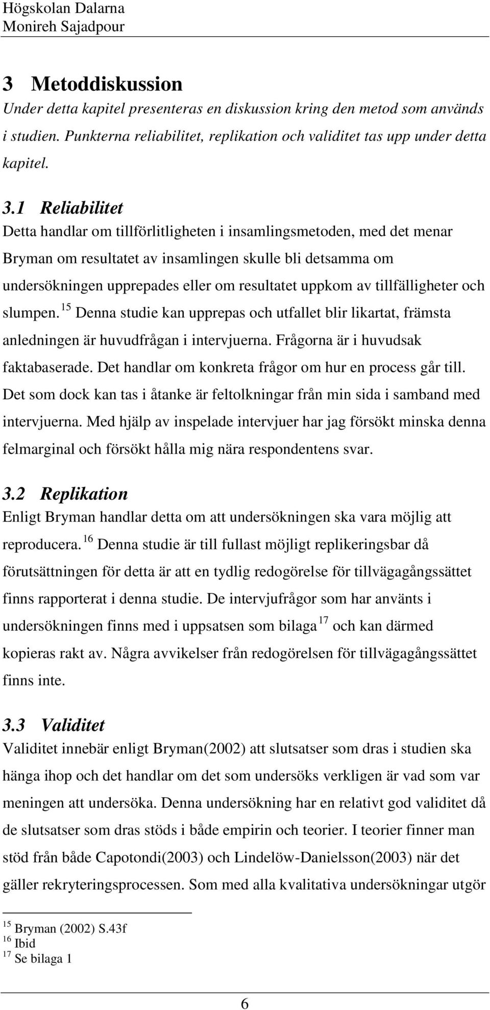 av tillfälligheter och slumpen. 15 Denna studie kan upprepas och utfallet blir likartat, främsta anledningen är huvudfrågan i intervjuerna. Frågorna är i huvudsak faktabaserade.