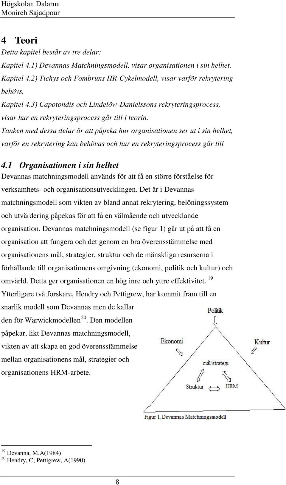 Tanken med dessa delar är att påpeka hur organisationen ser ut i sin helhet, varför en rekrytering kan behövas och hur en rekryteringsprocess går till 4.