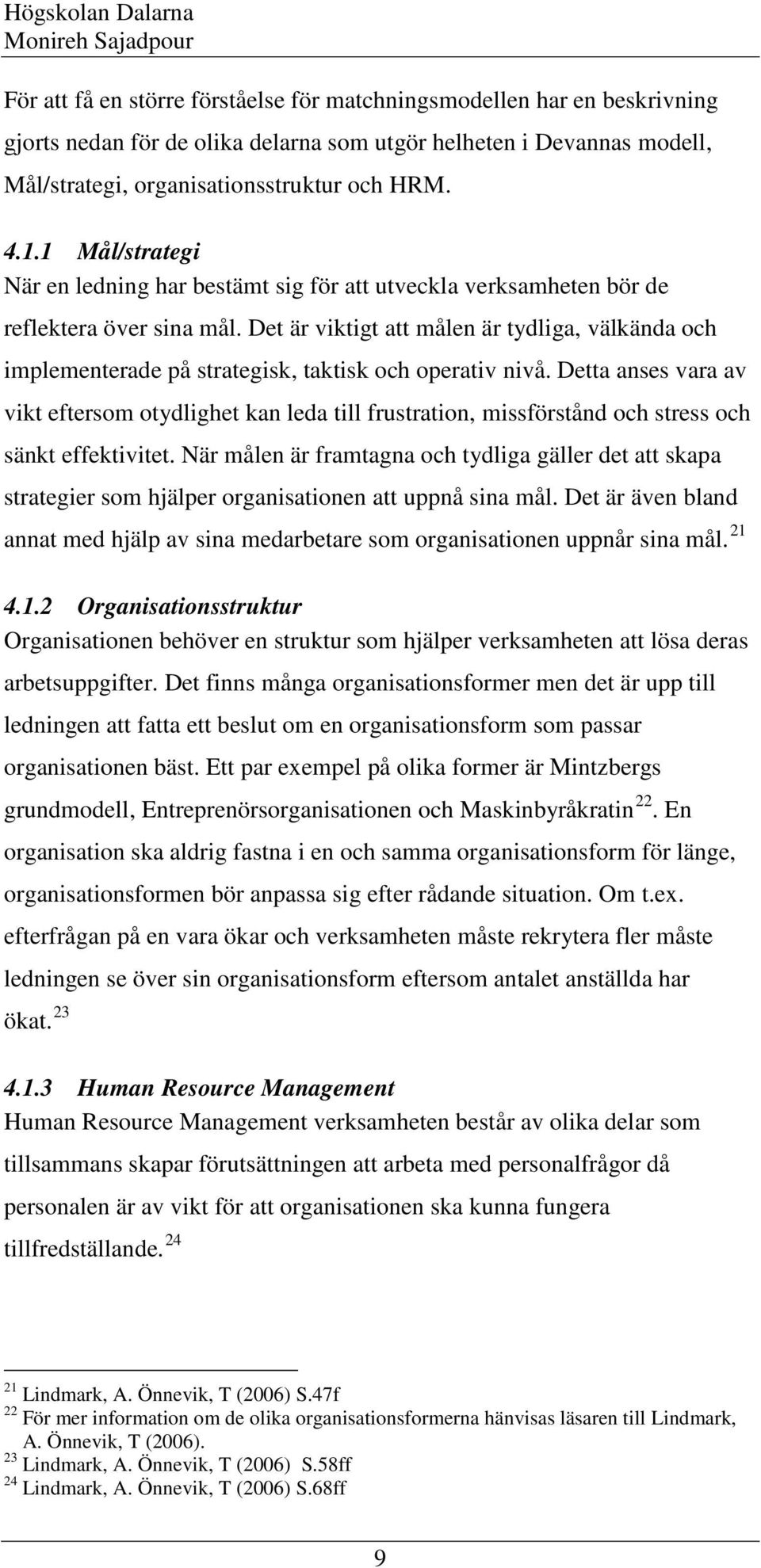 Det är viktigt att målen är tydliga, välkända och implementerade på strategisk, taktisk och operativ nivå.