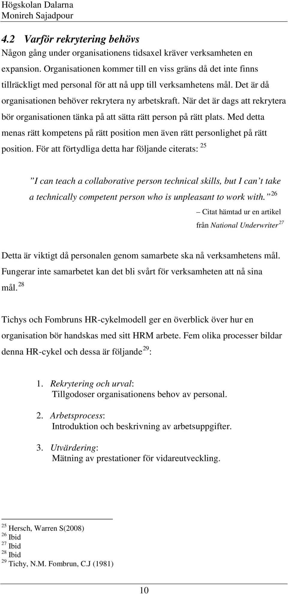 När det är dags att rekrytera bör organisationen tänka på att sätta rätt person på rätt plats. Med detta menas rätt kompetens på rätt position men även rätt personlighet på rätt position.