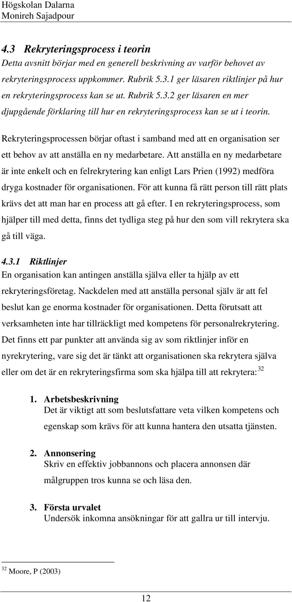 Rekryteringsprocessen börjar oftast i samband med att en organisation ser ett behov av att anställa en ny medarbetare.