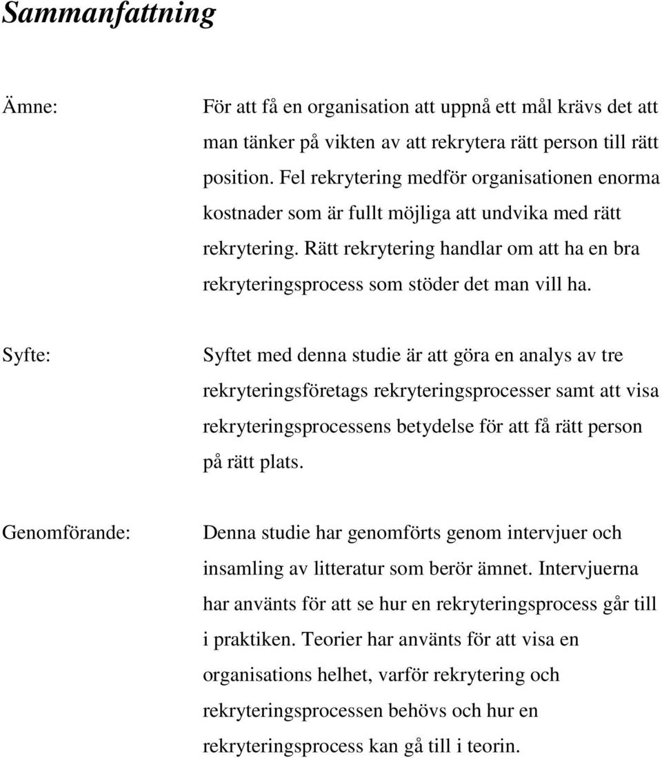 Syfte: Syftet med denna studie är att göra en analys av tre rekryteringsföretags rekryteringsprocesser samt att visa rekryteringsprocessens betydelse för att få rätt person på rätt plats.