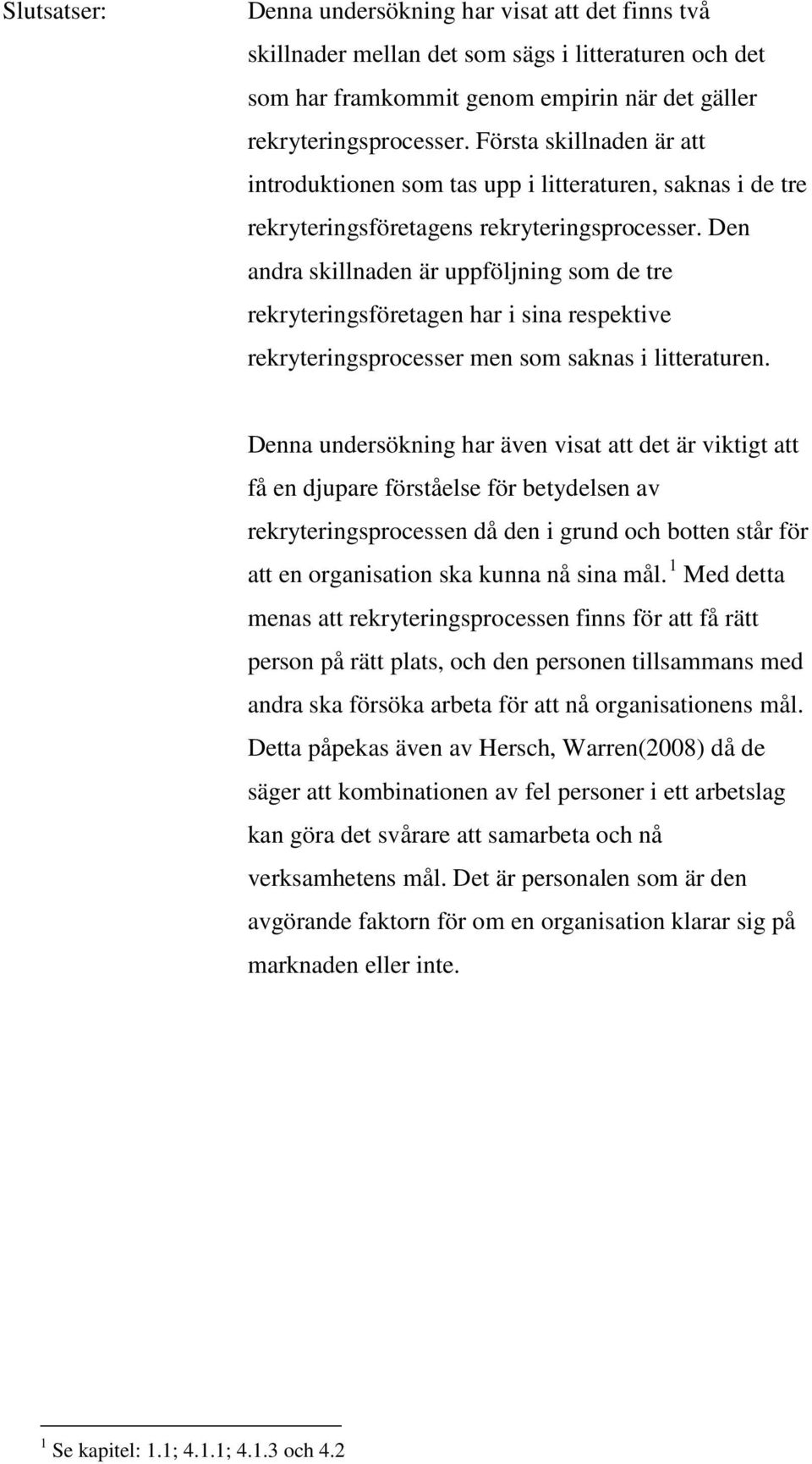 Den andra skillnaden är uppföljning som de tre rekryteringsföretagen har i sina respektive rekryteringsprocesser men som saknas i litteraturen.