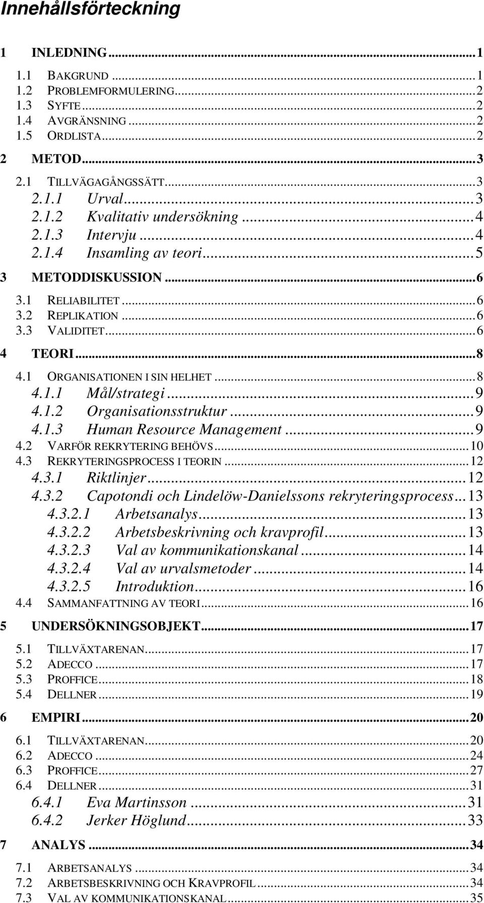 .. 9 4.1.2 Organisationsstruktur... 9 4.1.3 Human Resource Management... 9 4.2 VARFÖR REKRYTERING BEHÖVS... 10 4.3 REKRYTERINGSPROCESS I TEORIN... 12 4.3.1 Riktlinjer... 12 4.3.2 Capotondi och Lindelöw-Danielssons rekryteringsprocess.