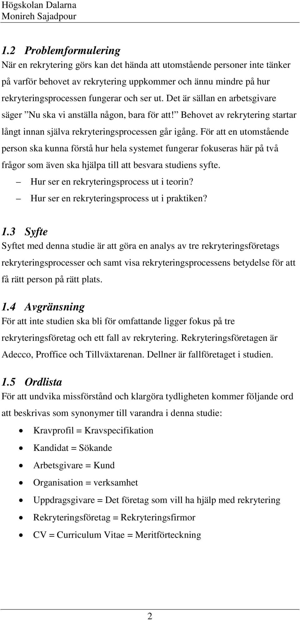 För att en utomstående person ska kunna förstå hur hela systemet fungerar fokuseras här på två frågor som även ska hjälpa till att besvara studiens syfte. Hur ser en rekryteringsprocess ut i teorin?