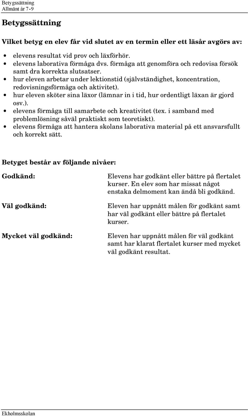 hur eleven sköter sina läxor (lämnar in i tid, hur ordentligt läxan är gjord osv.). elevens förmåga till samarbete och kreativitet (tex. i samband med problemlösning såväl praktiskt som teoretiskt).