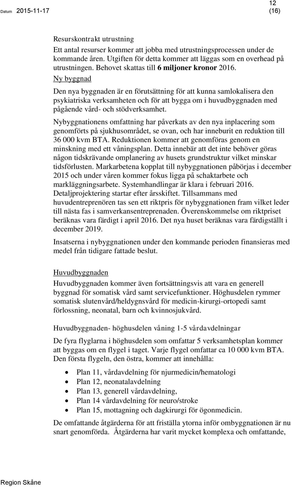 Ny byggnad Den nya byggnaden är en förutsättning för att kunna samlokalisera den psykiatriska verksamheten och för att bygga om i huvudbyggnaden med pågående vård- och stödverksamhet.