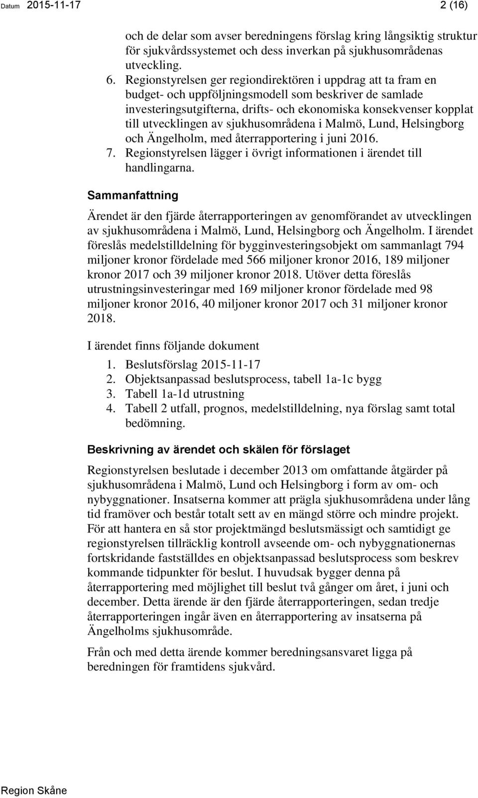 utvecklingen av sjukhusområdena i Malmö, Lund, Helsingborg och Ängelholm, med återrapportering i juni 2016. 7. Regionstyrelsen lägger i övrigt informationen i ärendet till handlingarna.