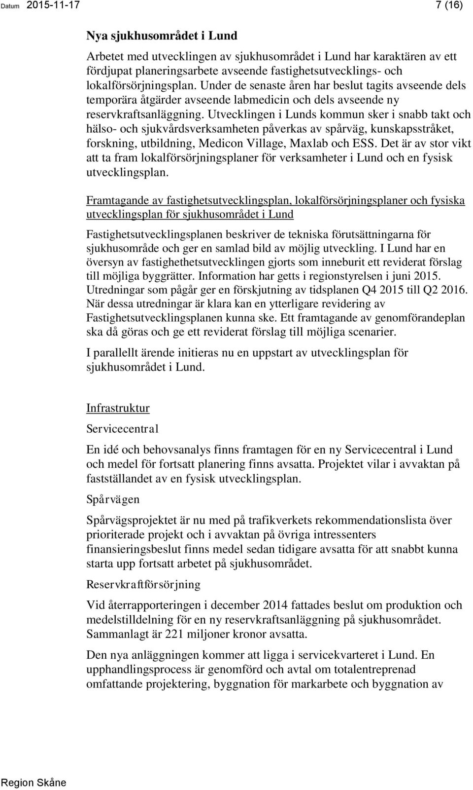 Utvecklingen i Lunds kommun sker i snabb takt och hälso- och sjukvårdsverksamheten påverkas av spårväg, kunskapsstråket, forskning, utbildning, Medicon Village, Maxlab och ESS.