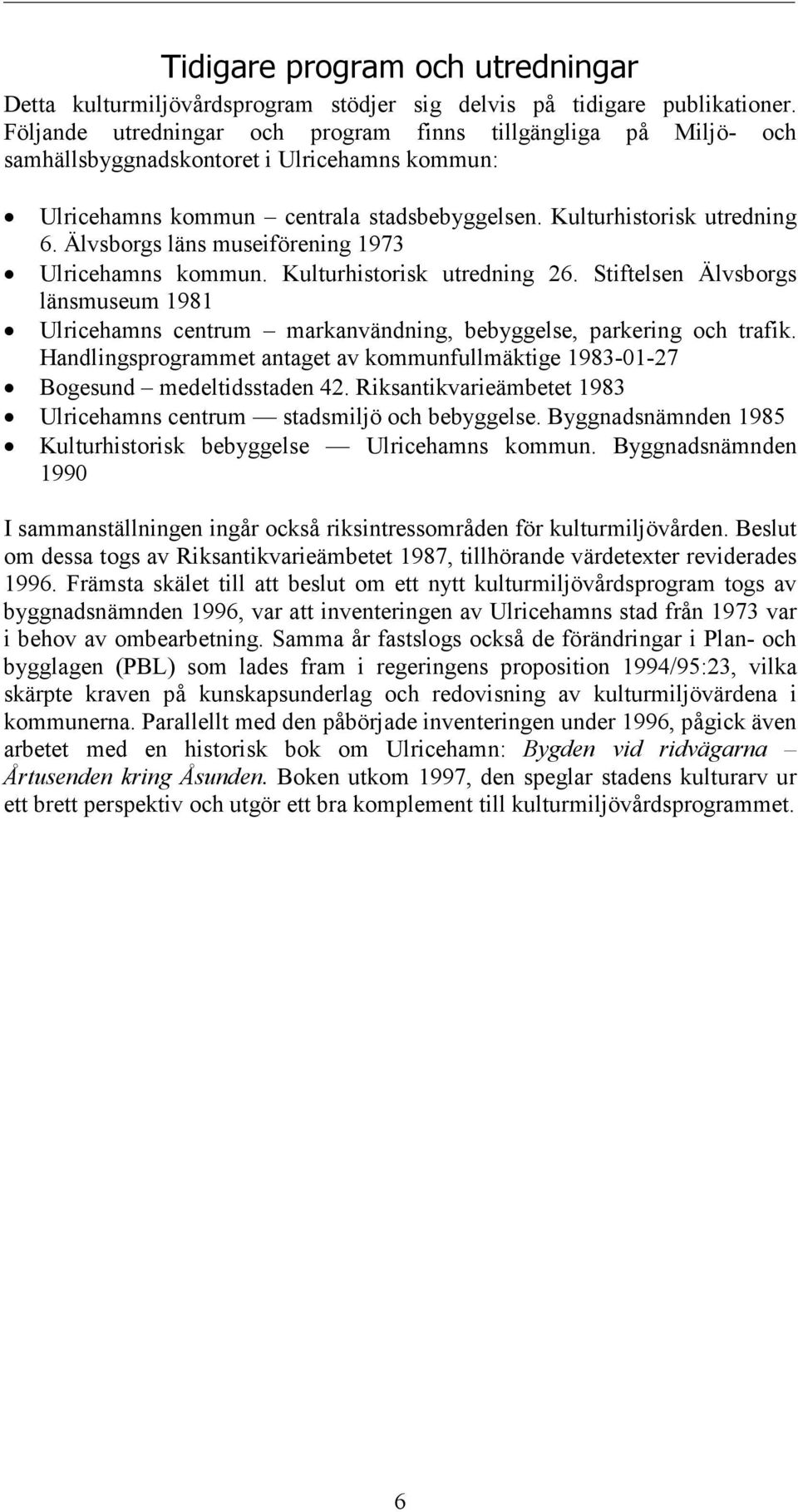 Älvsborgs läns museiförening 1973 Ulricehamns kommun. Kulturhistorisk utredning 26. Stiftelsen Älvsborgs länsmuseum 1981 Ulricehamns centrum markanvändning, bebyggelse, parkering och trafik.