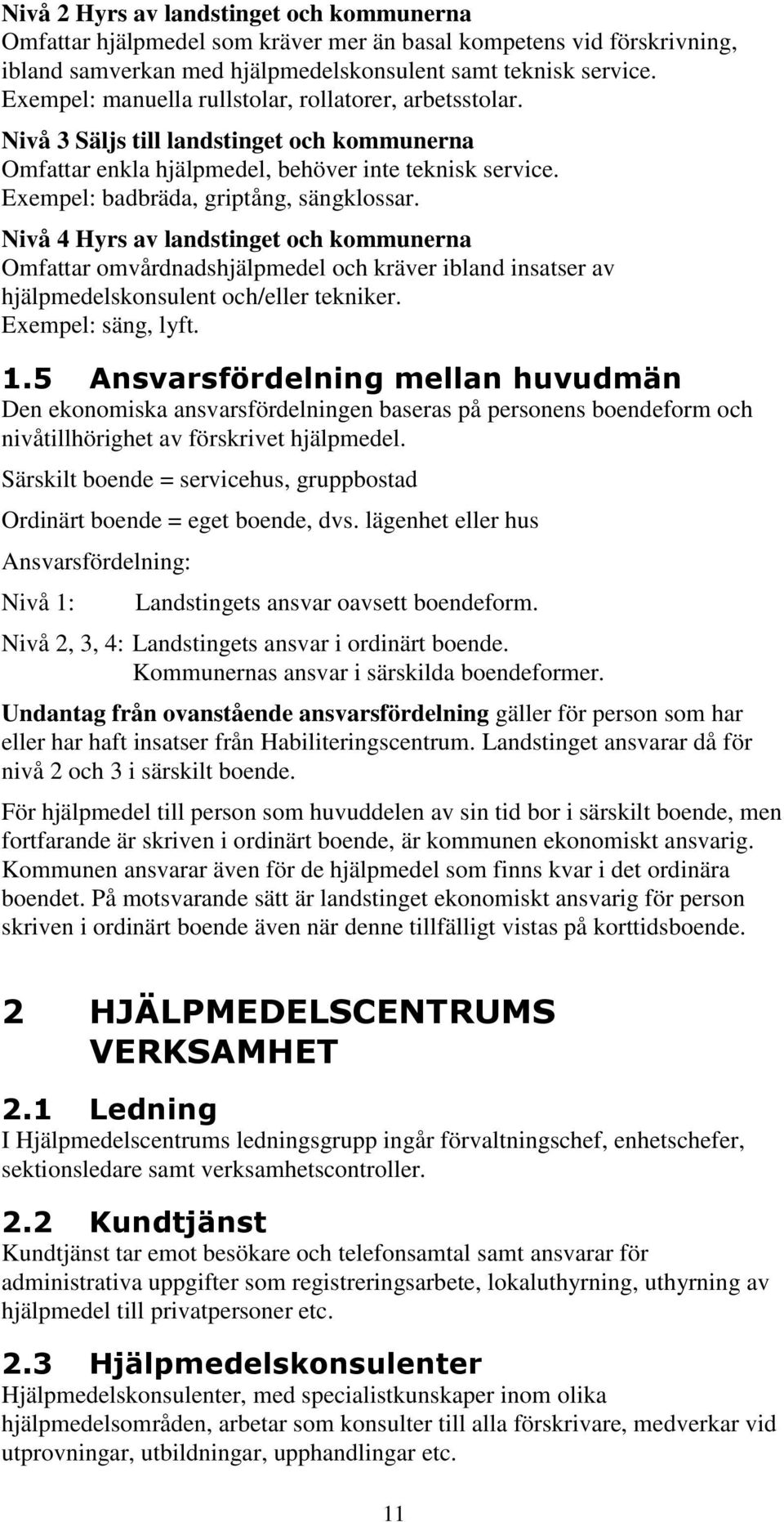 Nivå 4 Hyrs av landstinget och kommunerna Omfattar omvårdnadshjälpmedel och kräver ibland insatser av hjälpmedelskonsulent och/eller tekniker. Exempel: säng, lyft. 1.