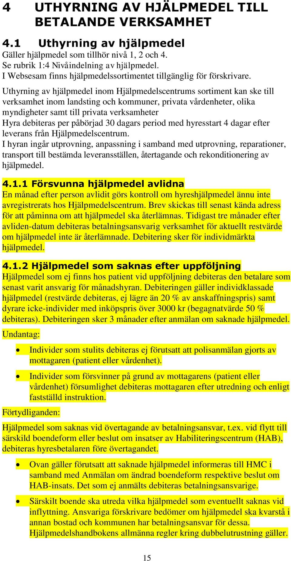 Uthyrning av hjälpmedel inom Hjälpmedelscentrums sortiment kan ske till verksamhet inom landsting och kommuner, privata vårdenheter, olika myndigheter samt till privata verksamheter Hyra debiteras