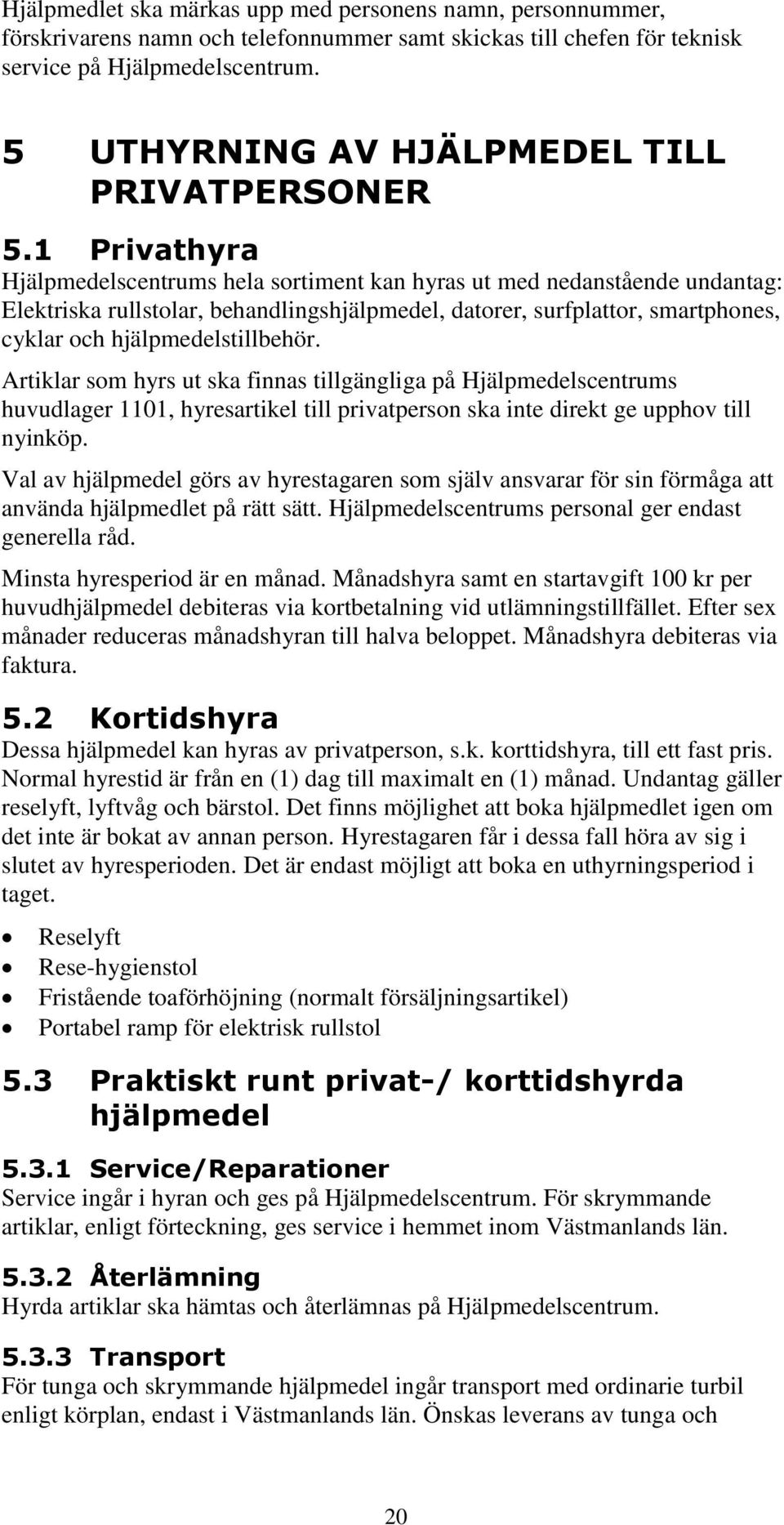 1 Privathyra Hjälpmedelscentrums hela sortiment kan hyras ut med nedanstående undantag: Elektriska rullstolar, behandlingshjälpmedel, datorer, surfplattor, smartphones, cyklar och