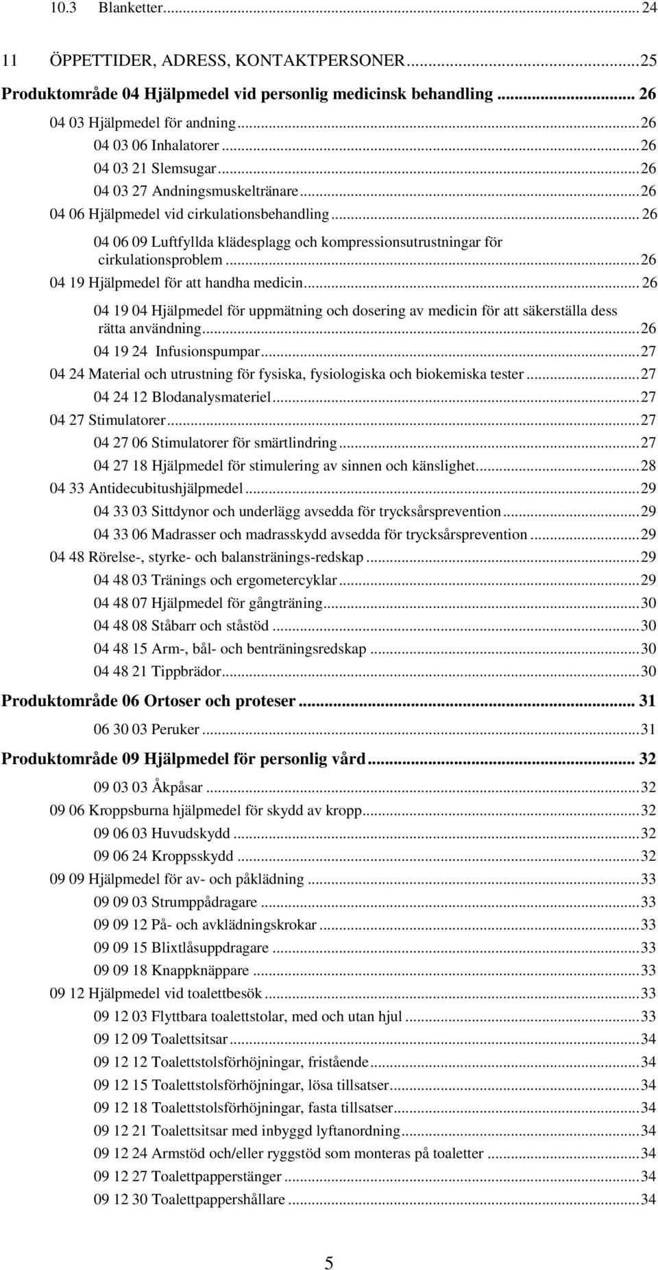 .. 26 04 06 09 Luftfyllda klädesplagg och kompressionsutrustningar för cirkulationsproblem... 26 04 19 Hjälpmedel för att handha medicin.