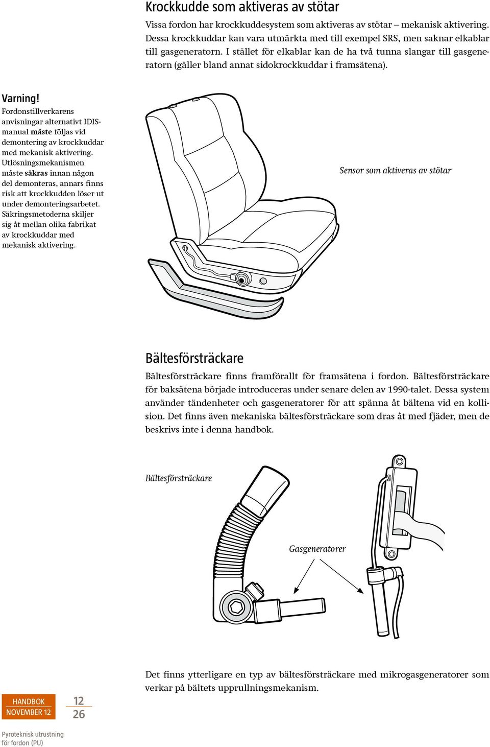 I stället för elkablar kan de ha två tunna slangar till gasgeneratorn (gäller bland annat sidokrockkuddar i framsätena). Varning!