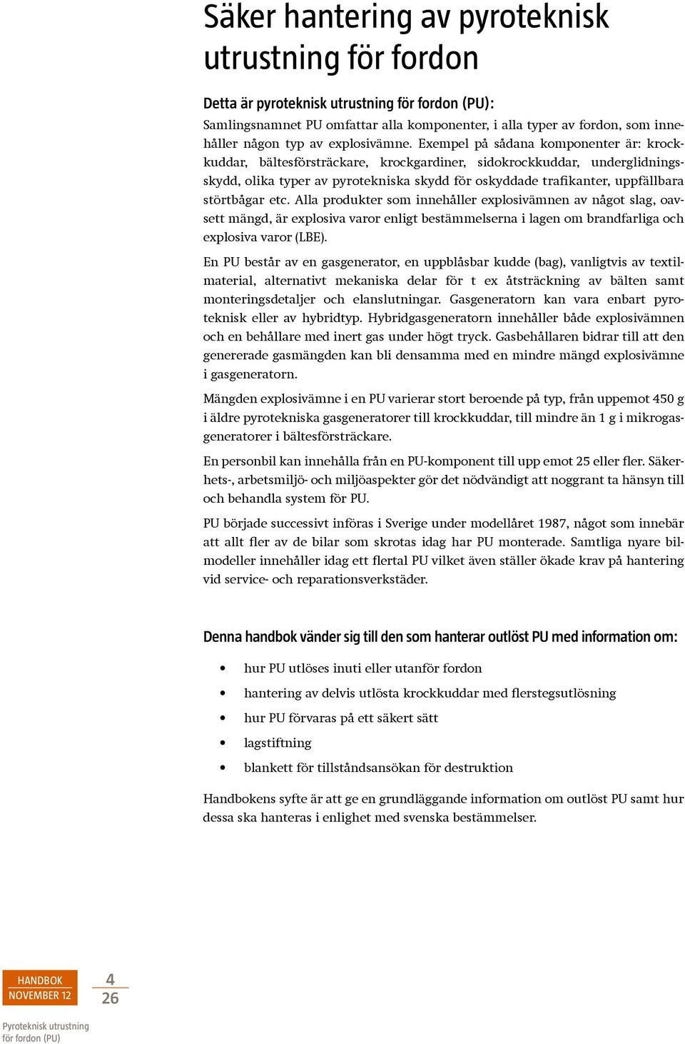 bågar etc. Alla produkter som innehåller explosivämnen av något slag, oavsett mängd, är explosiva varor enligt bestämmelserna i lagen om brandfarliga och explosiva varor (LBE).