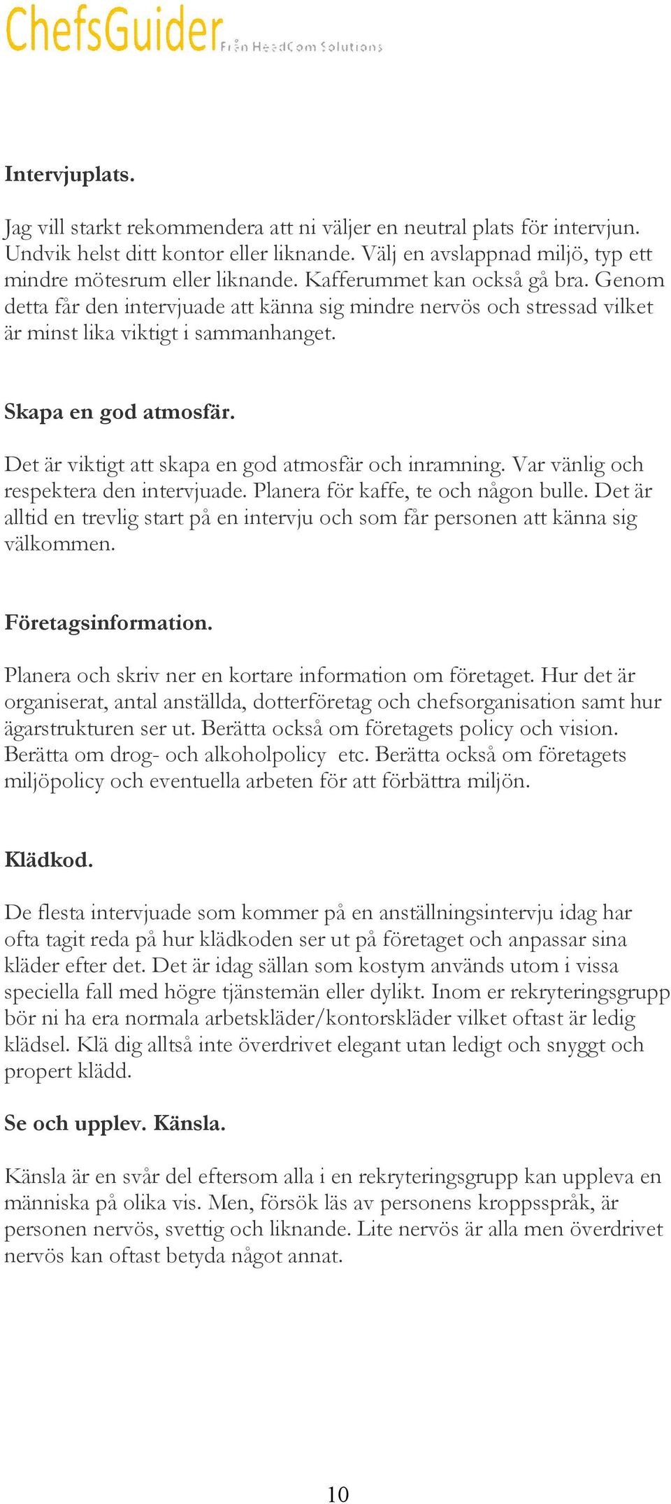 Det är viktigt att skapa en god atmosfär och inramning. Var vänlig och respektera den intervjuade. Planera för kaffe, te och någon bulle.