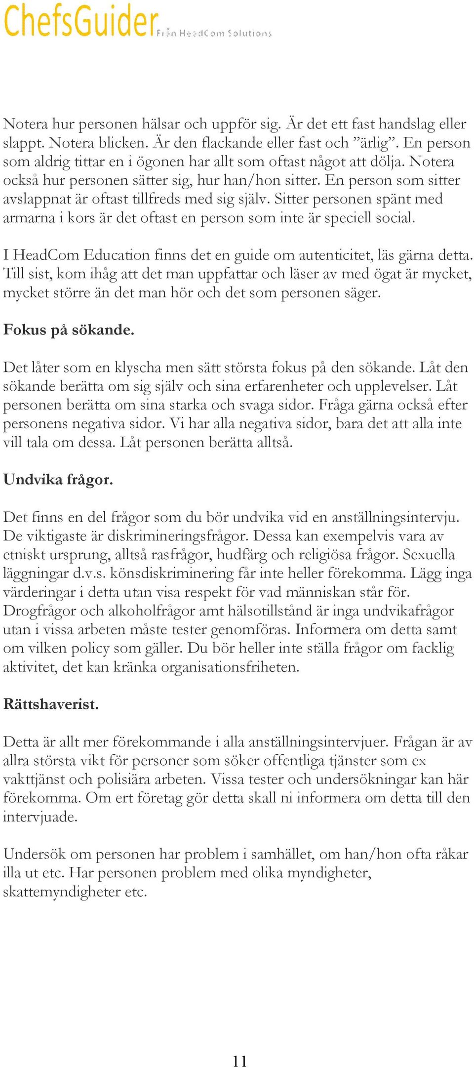 En person som sitter avslappnat är oftast tillfreds med sig själv. Sitter personen spänt med armarna i kors är det oftast en person som inte är speciell social.