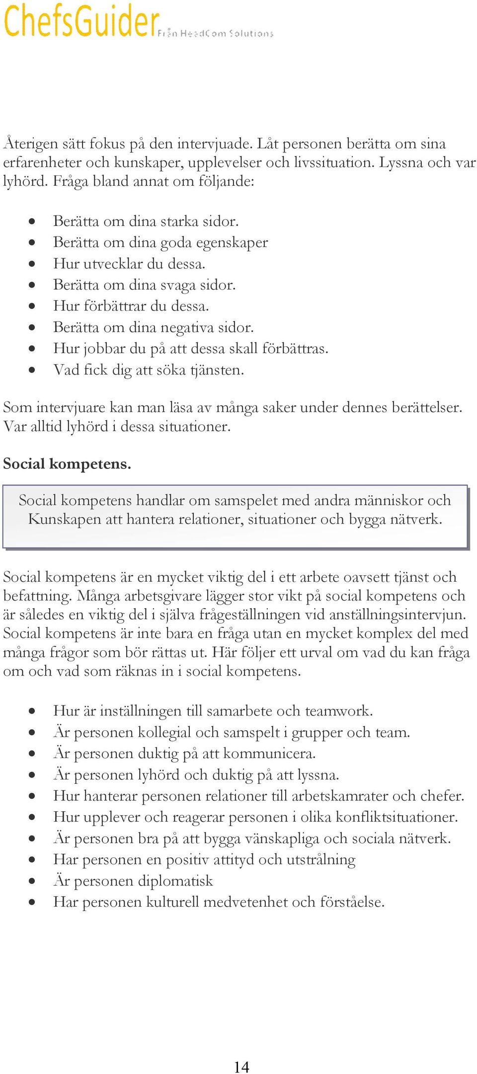 Berätta om dina negativa sidor. Hur jobbar du på att dessa skall förbättras. Vad fick dig att söka tjänsten. Som intervjuare kan man läsa av många saker under dennes berättelser.