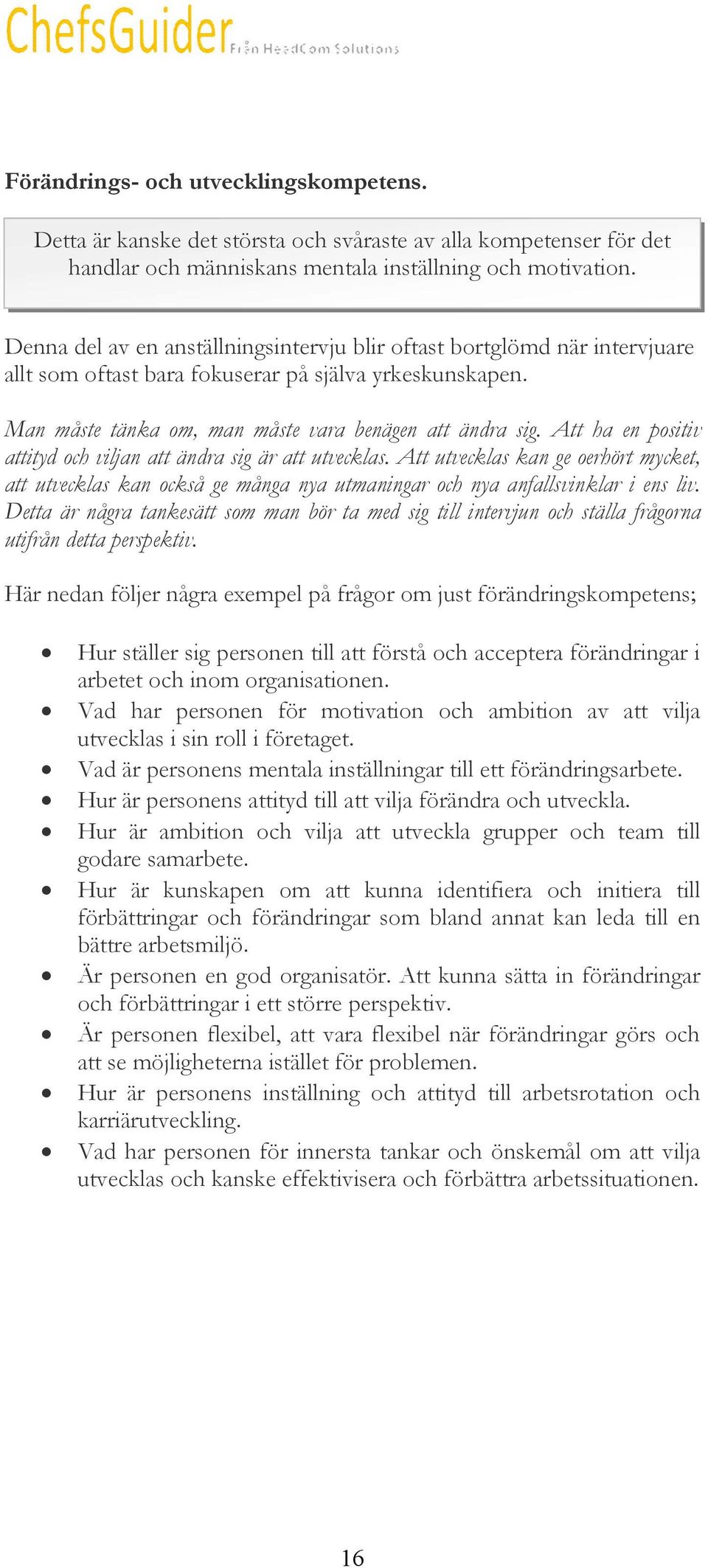 Att ha en positiv attityd och viljan att ändra sig är att utvecklas. Att utvecklas kan ge oerhört mycket, att utvecklas kan också ge många nya utmaningar och nya anfallsvinklar i ens liv.