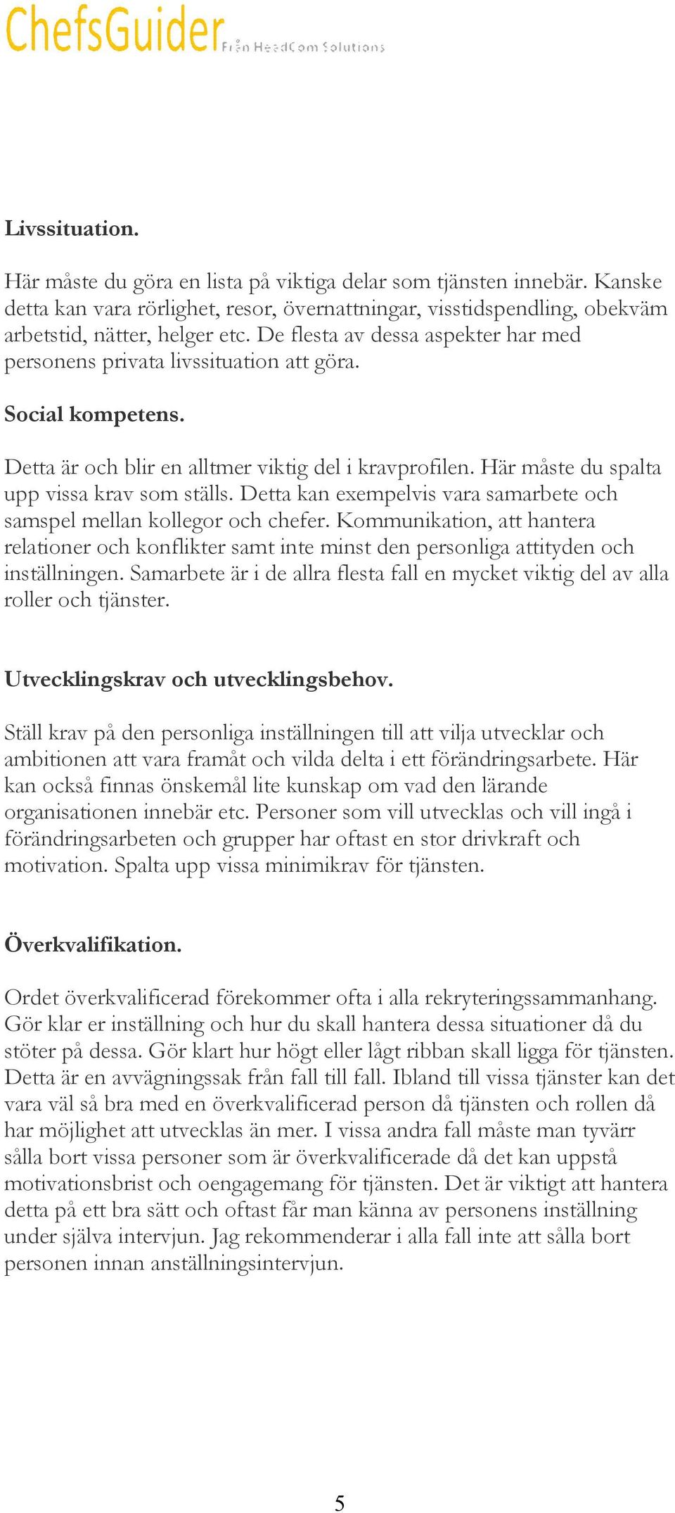 Detta kan exempelvis vara samarbete och samspel mellan kollegor och chefer. Kommunikation, att hantera relationer och konflikter samt inte minst den personliga attityden och inställningen.