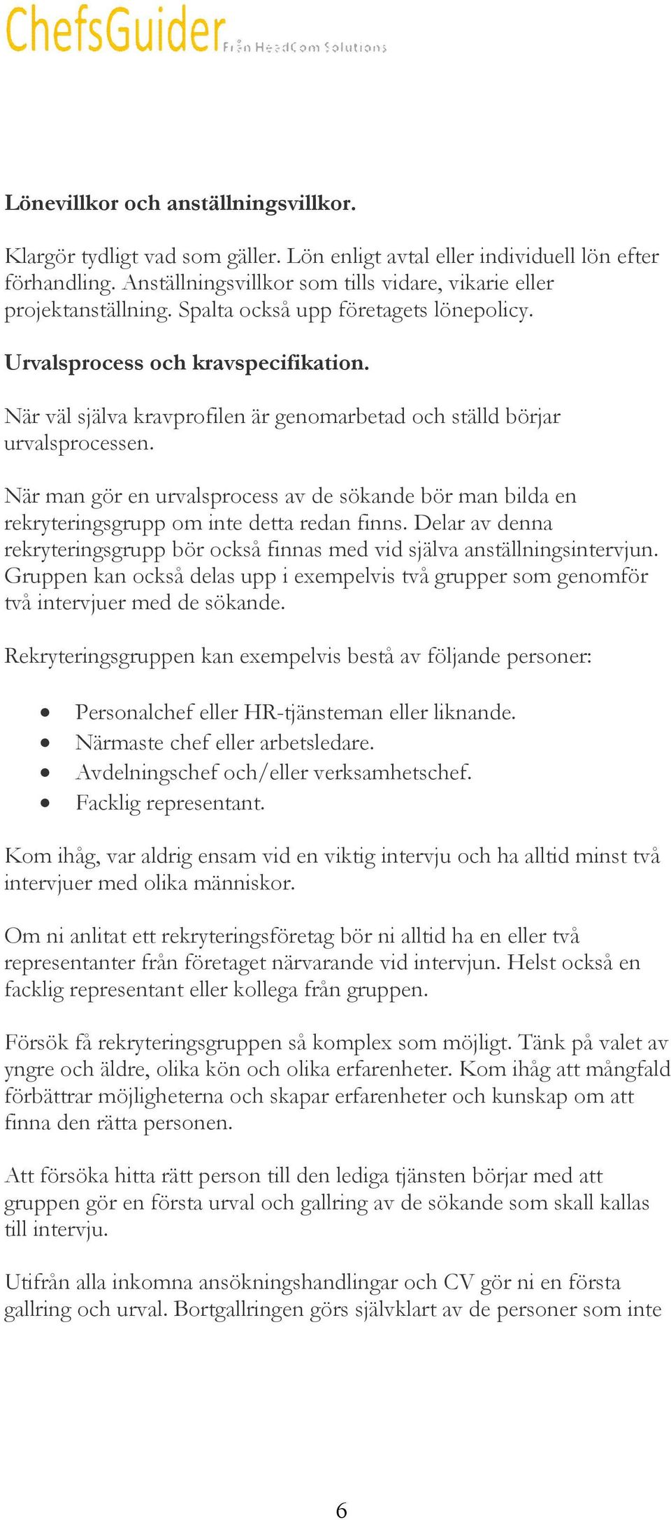 När man gör en urvalsprocess av de sökande bör man bilda en rekryteringsgrupp om inte detta redan finns. Delar av denna rekryteringsgrupp bör också finnas med vid själva anställningsintervjun.