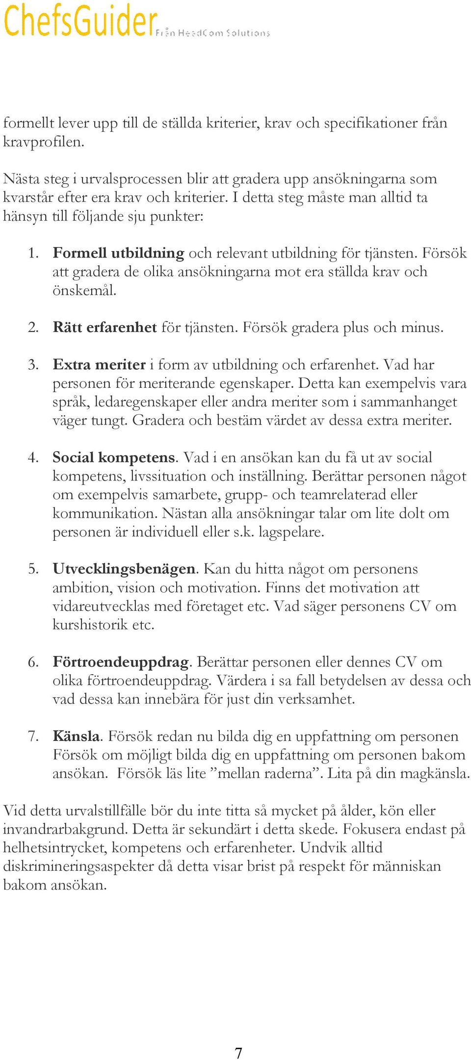 Försök att gradera de olika ansökningarna mot era ställda krav och önskemål. 2. Rätt erfarenhet för tjänsten. Försök gradera plus och minus. 3. Extra meriter i form av utbildning och erfarenhet.