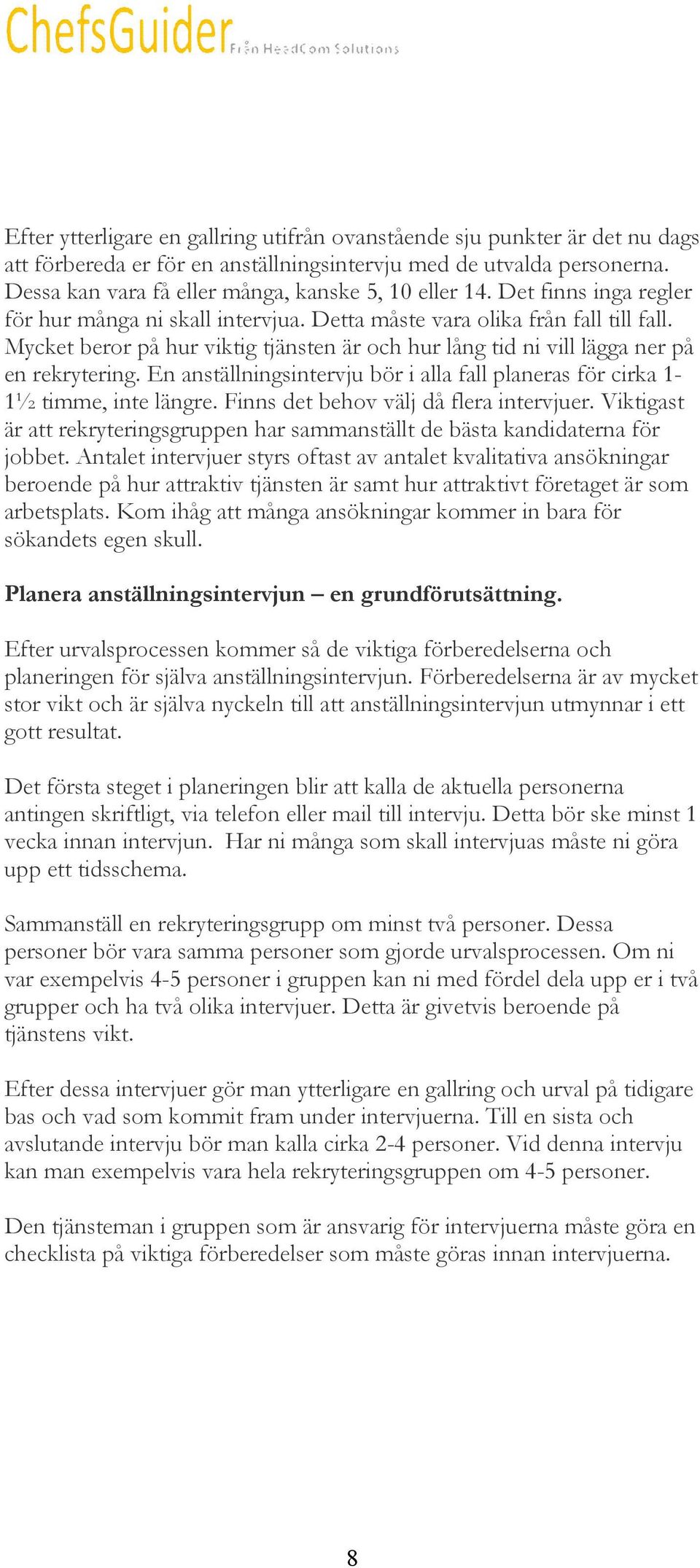 Mycket beror på hur viktig tjänsten är och hur lång tid ni vill lägga ner på en rekrytering. En anställningsintervju bör i alla fall planeras för cirka 1-1½ timme, inte längre.